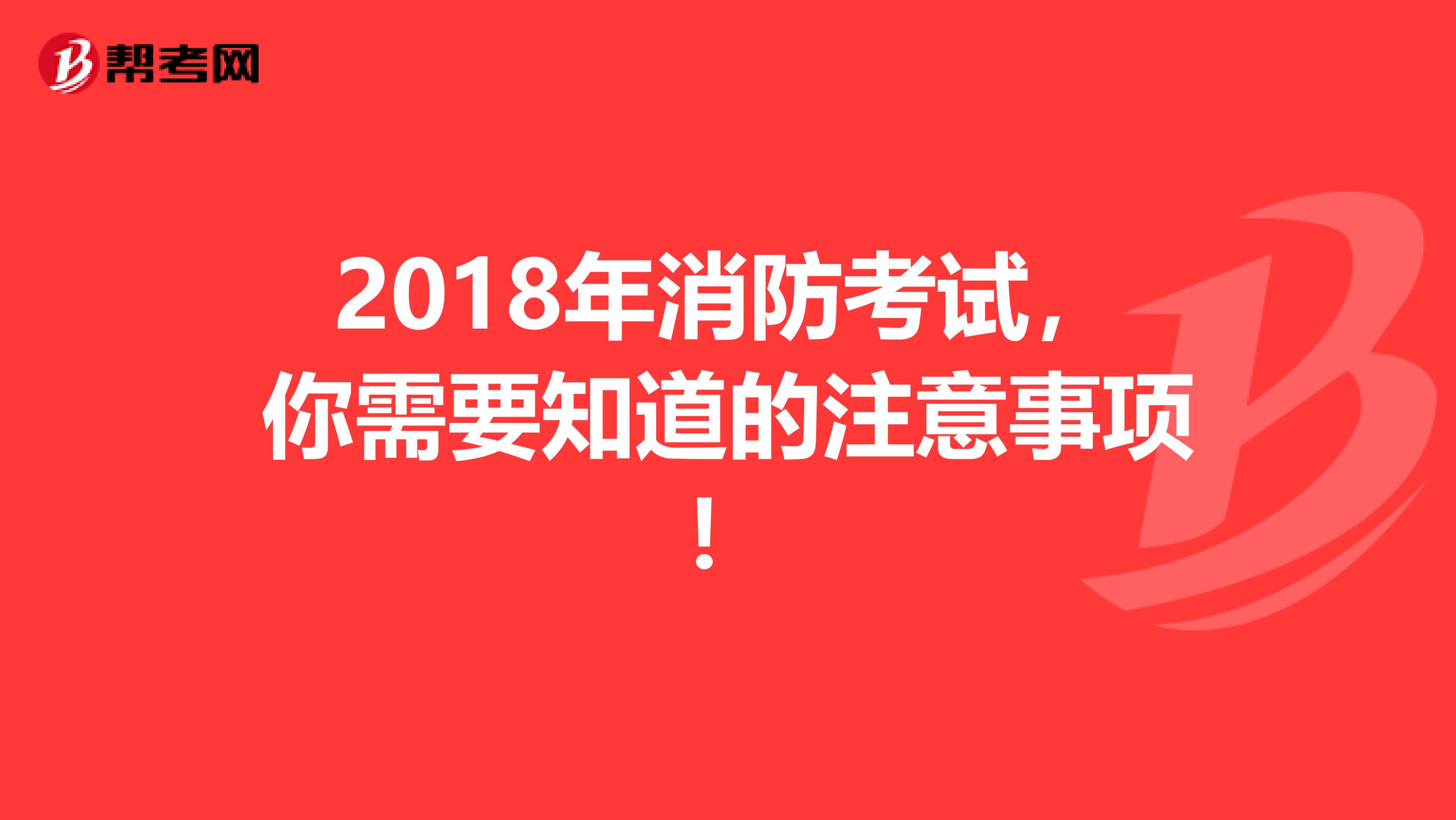 2018年消防考试，你需要知道的注意事项！