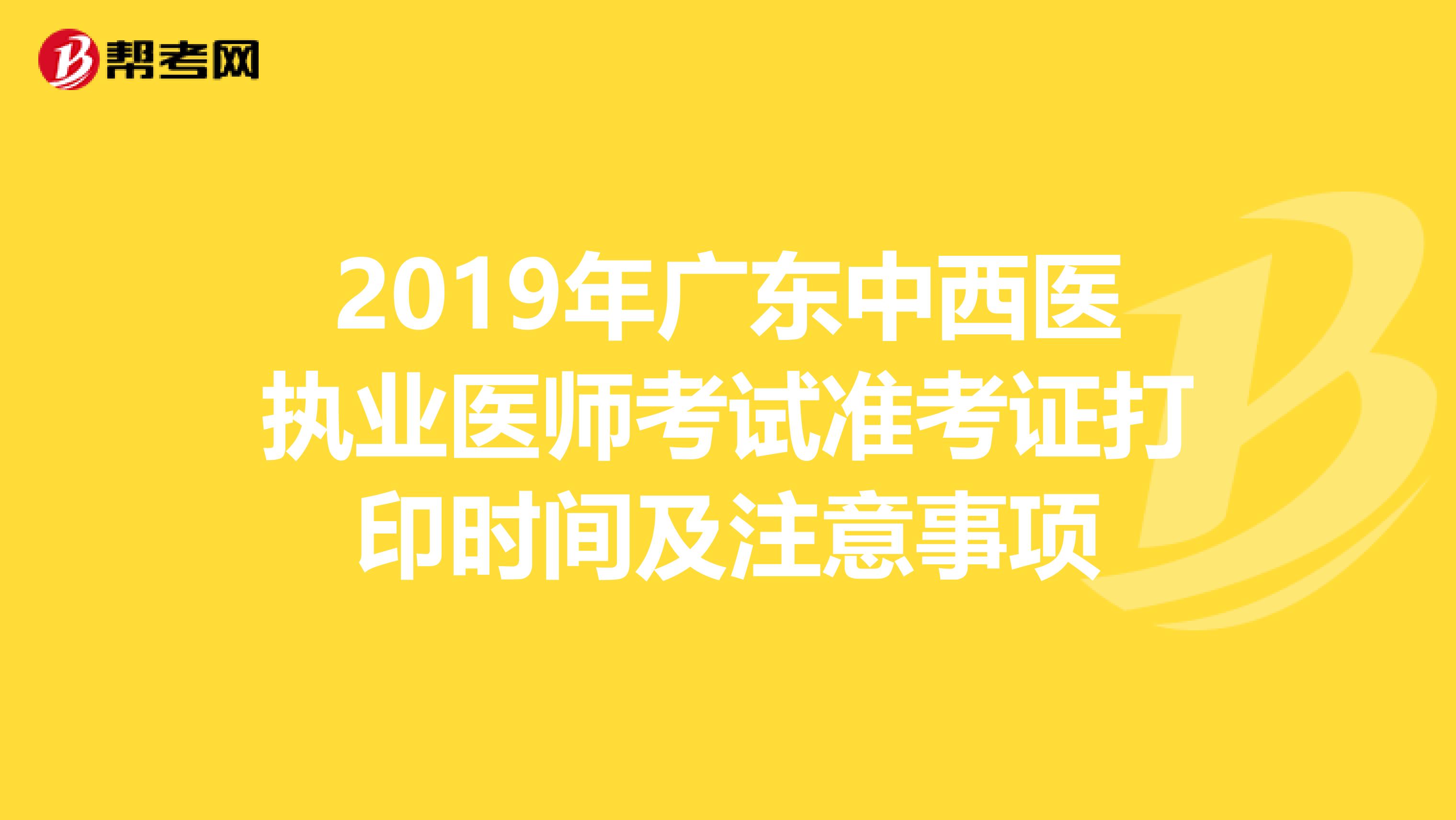 2019年广东中西医执业医师考试准考证打印时间及注意事项