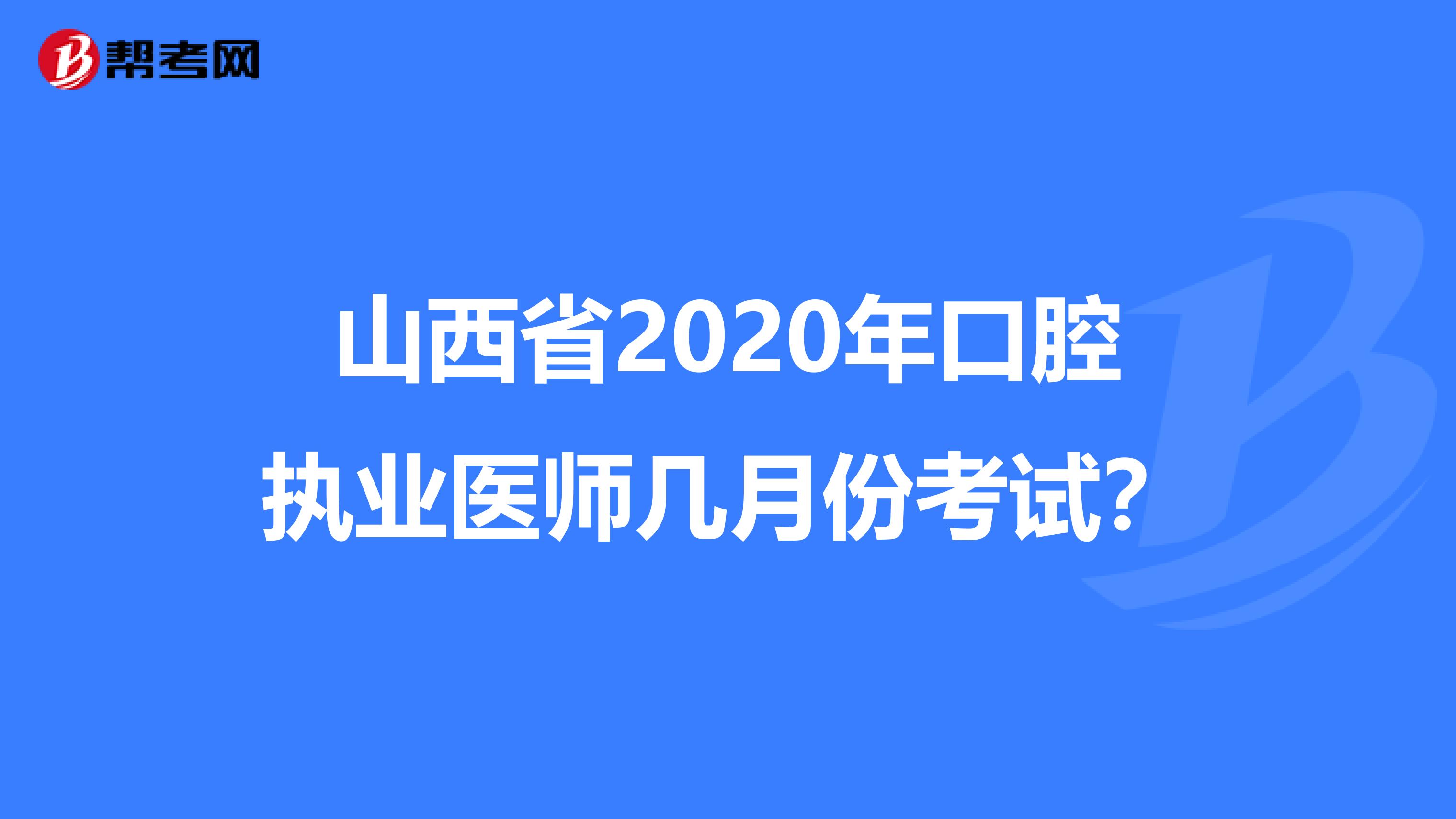 山西省2020年口腔执业医师几月份考试？