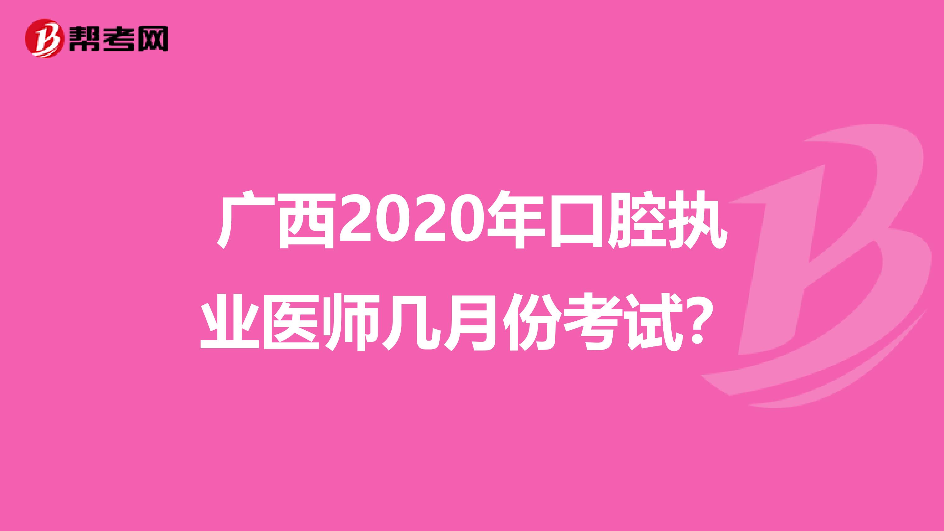 广西2020年口腔执业医师几月份考试？