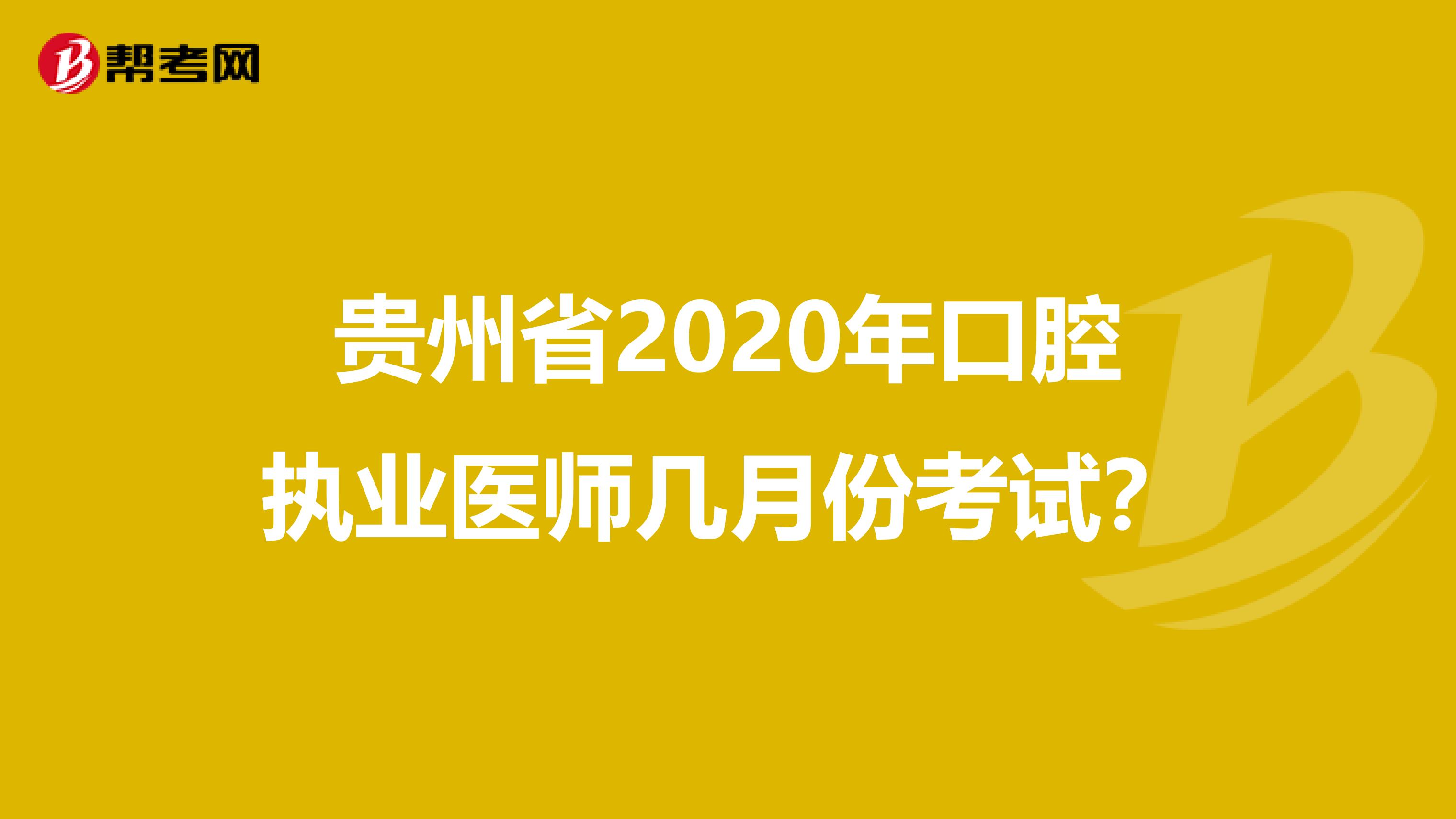 貴州省2020年口腔執(zhí)業(yè)醫(yī)師幾月份考試？