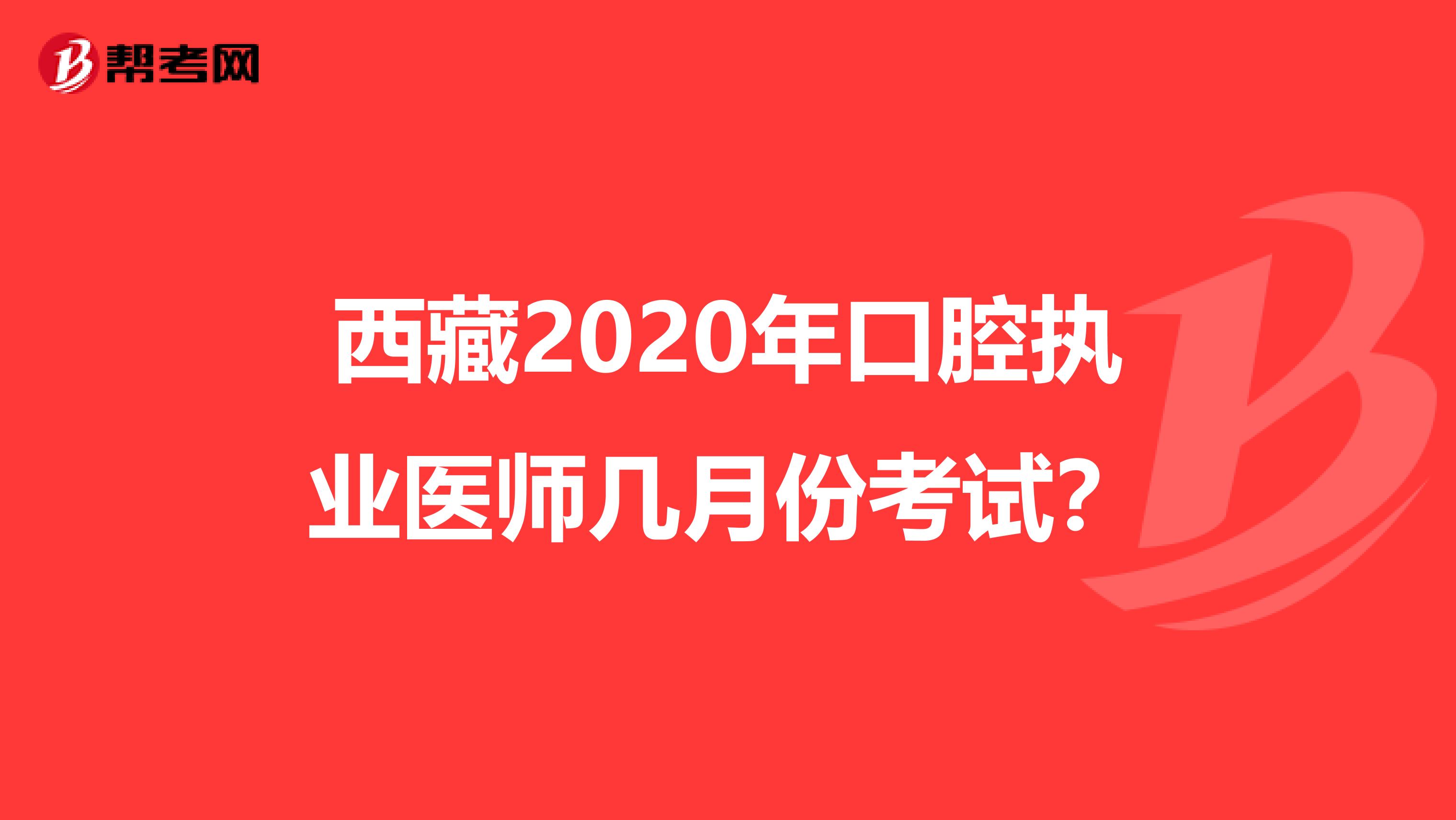 西藏2020年口腔执业医师几月份考试？