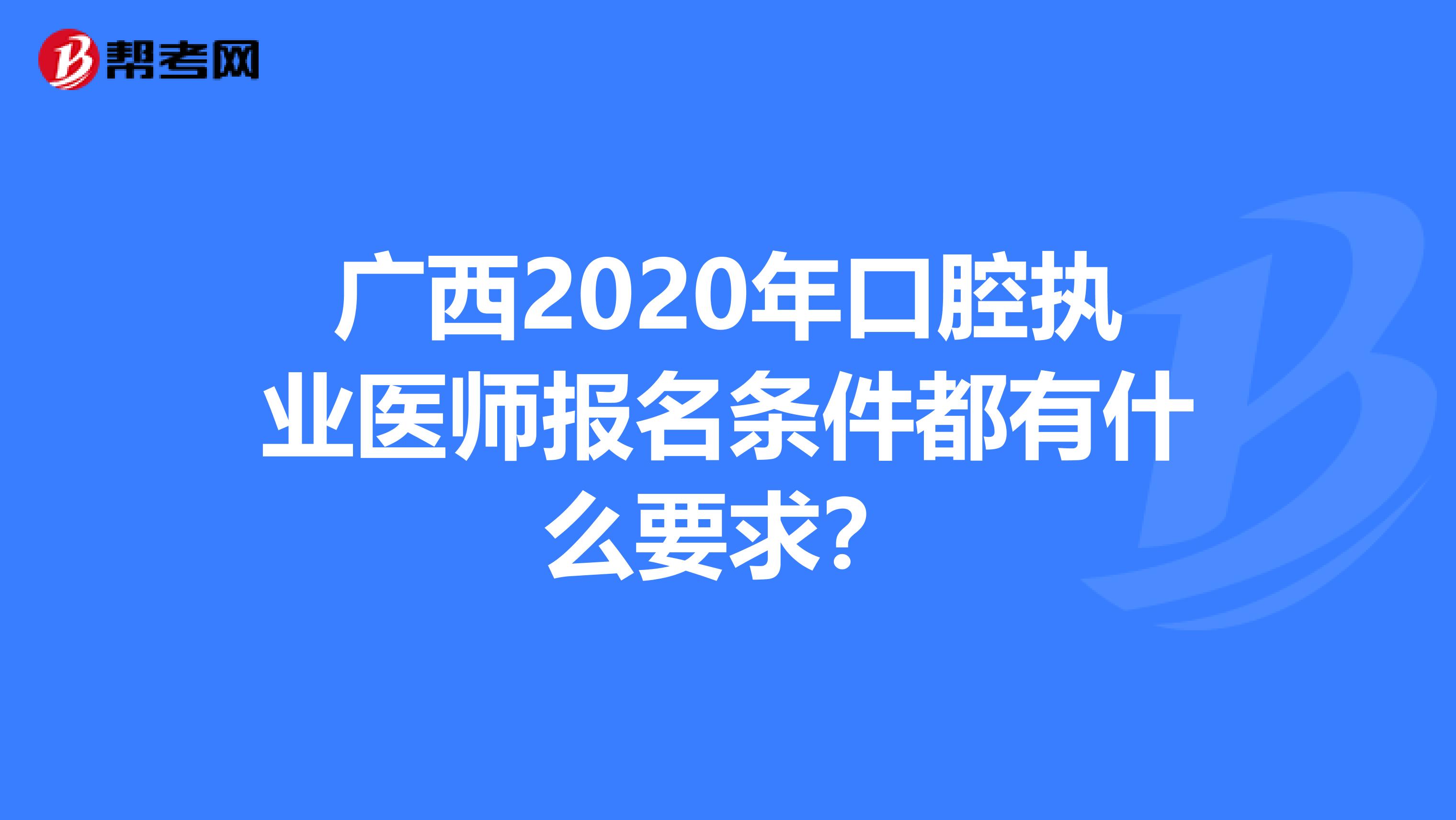 广西2020年口腔执业医师报名条件都有什么要求？