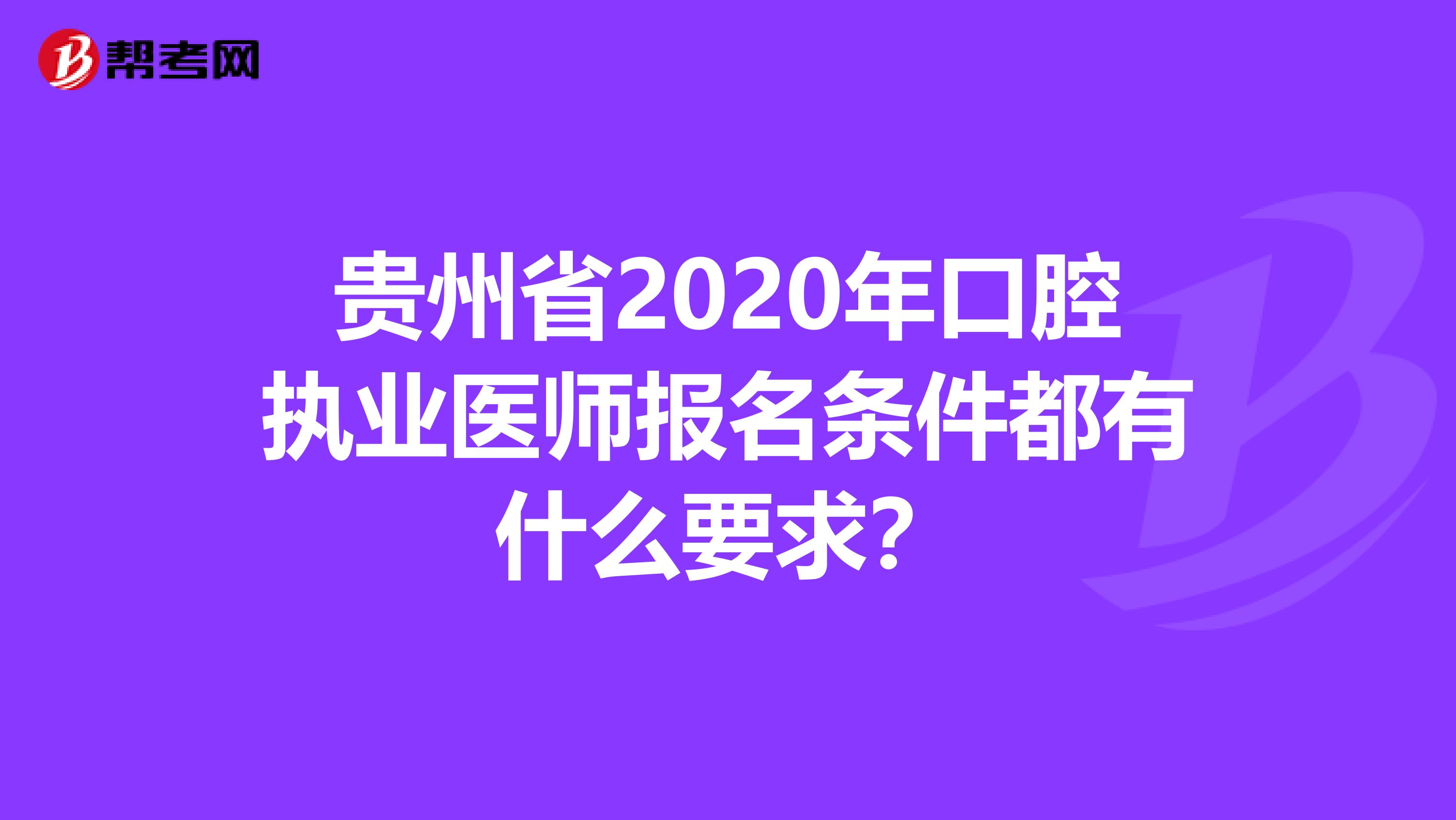 贵州省2020年口腔执业医师报名条件都有什么要求？