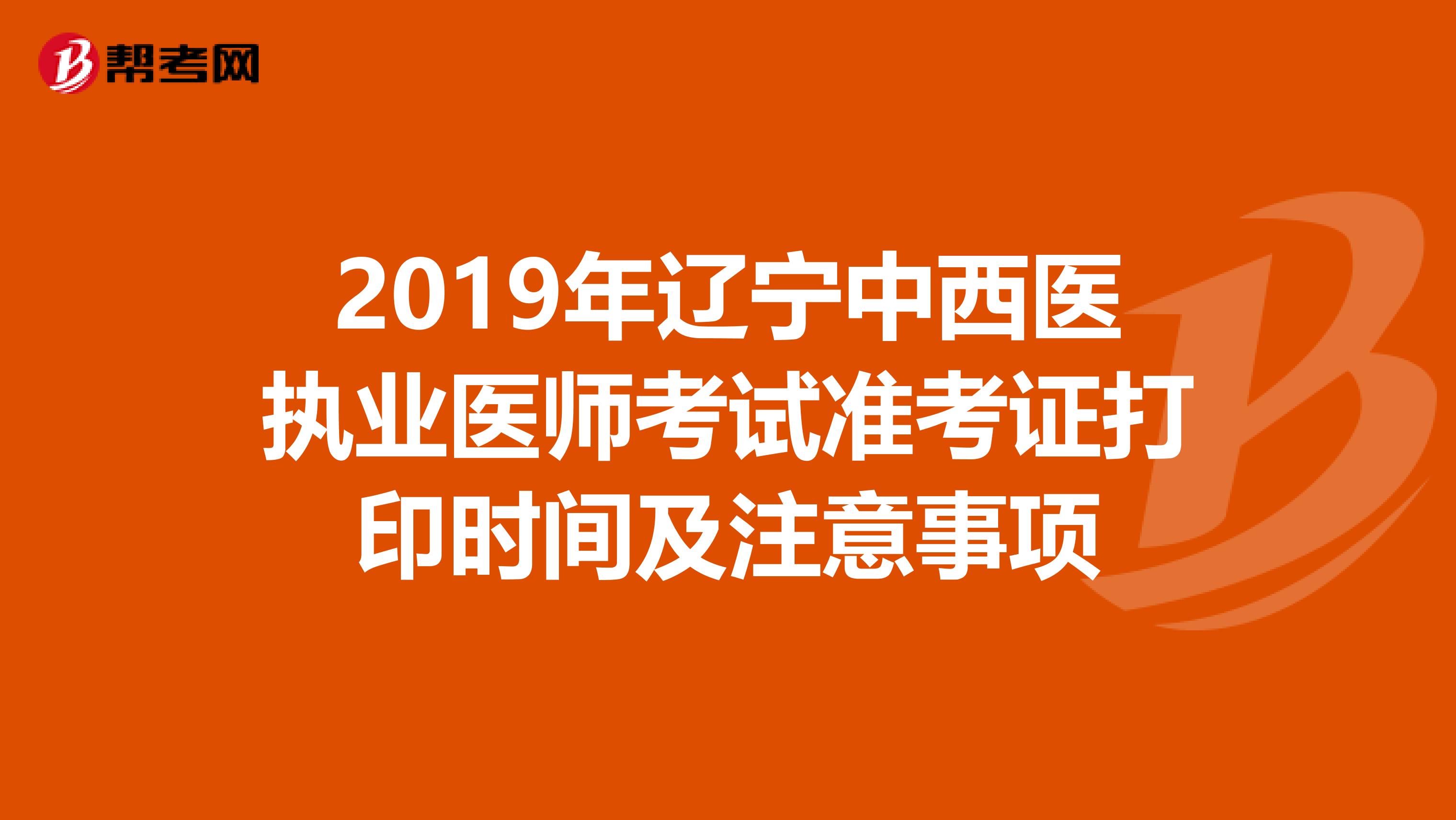 2019年辽宁中西医执业医师考试准考证打印时间及注意事项