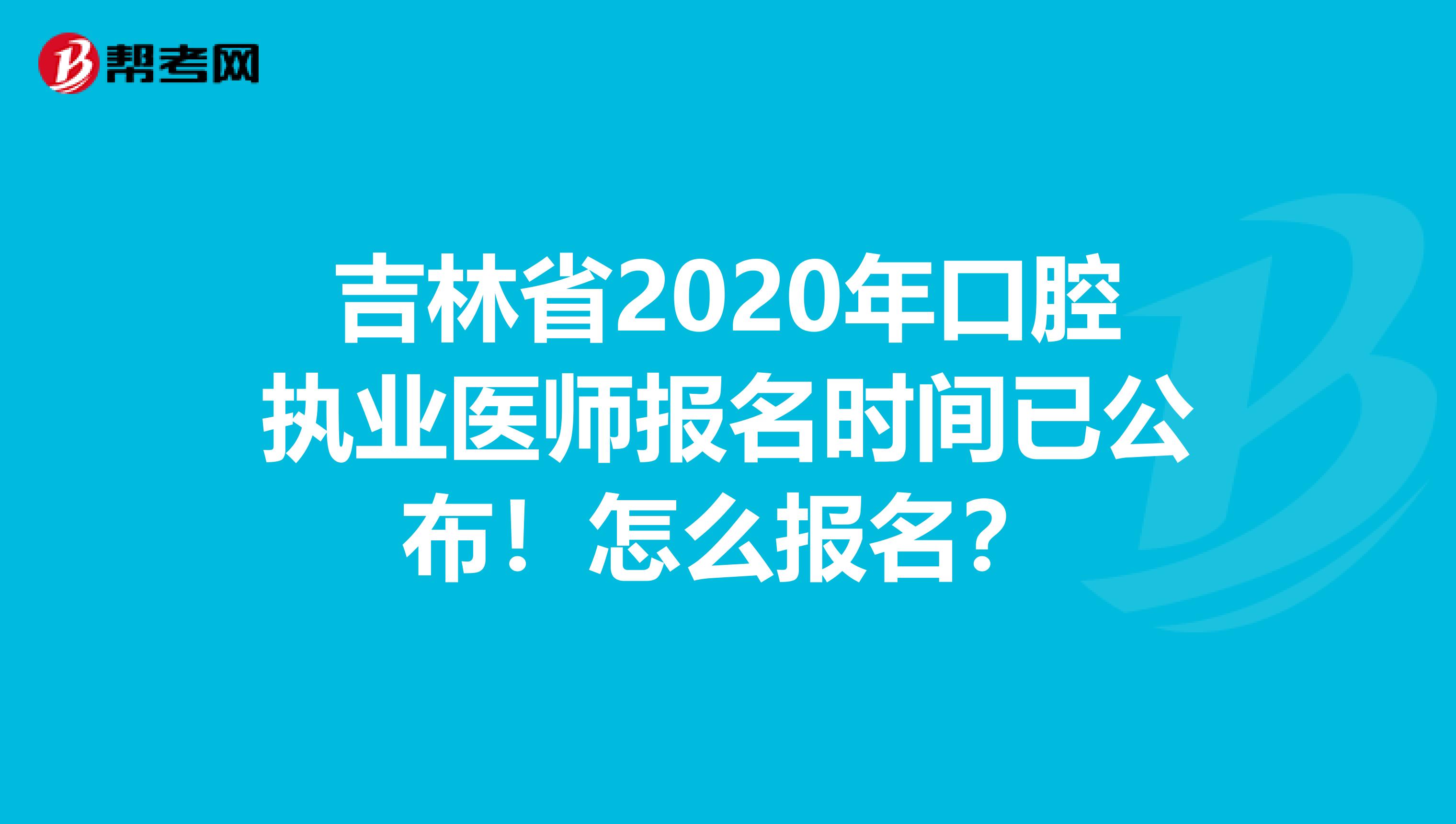 吉林省2020年口腔执业医师报名时间已公布！怎么报名？