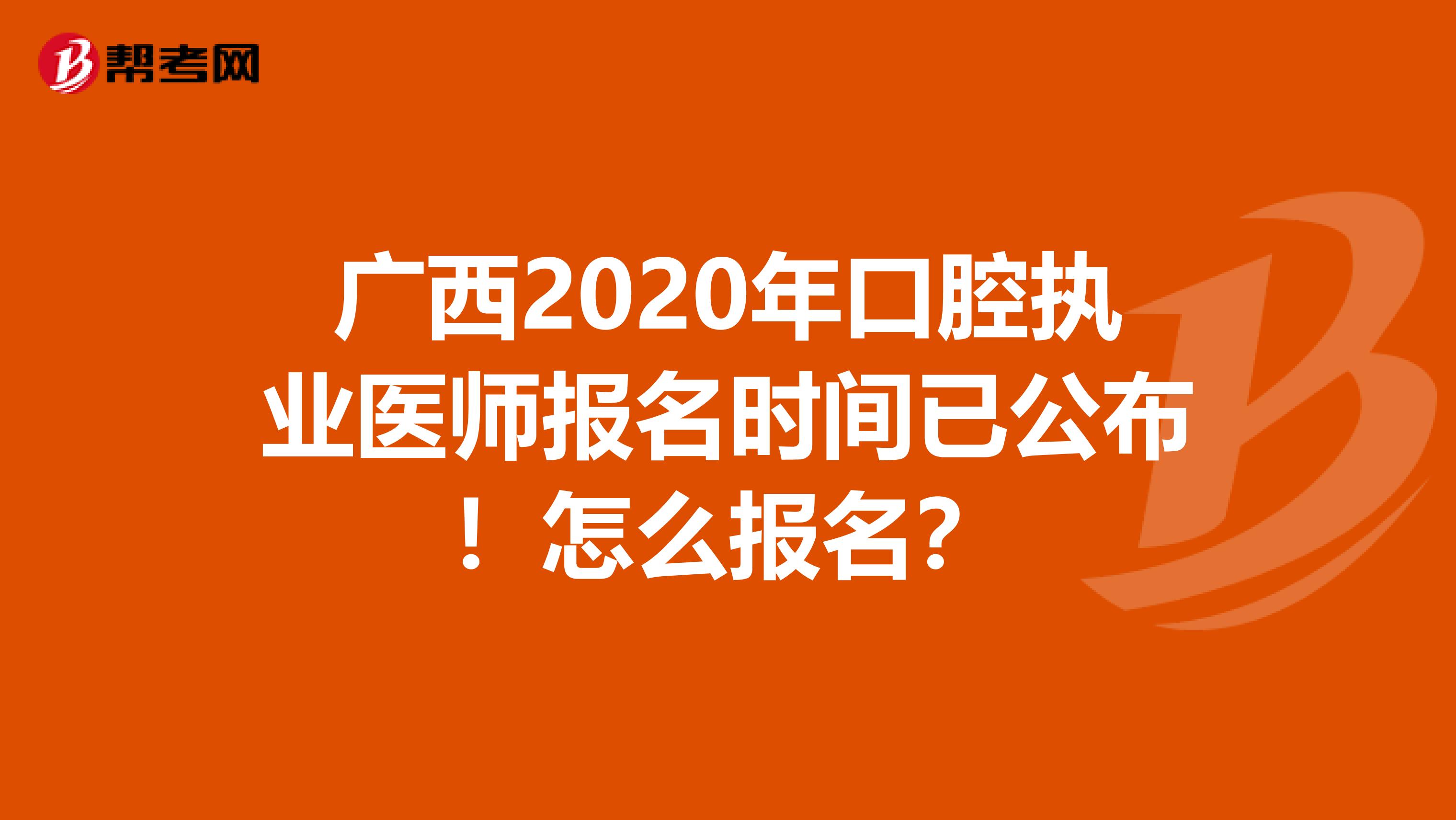 广西2020年口腔执业医师报名时间已公布！怎么报名？
