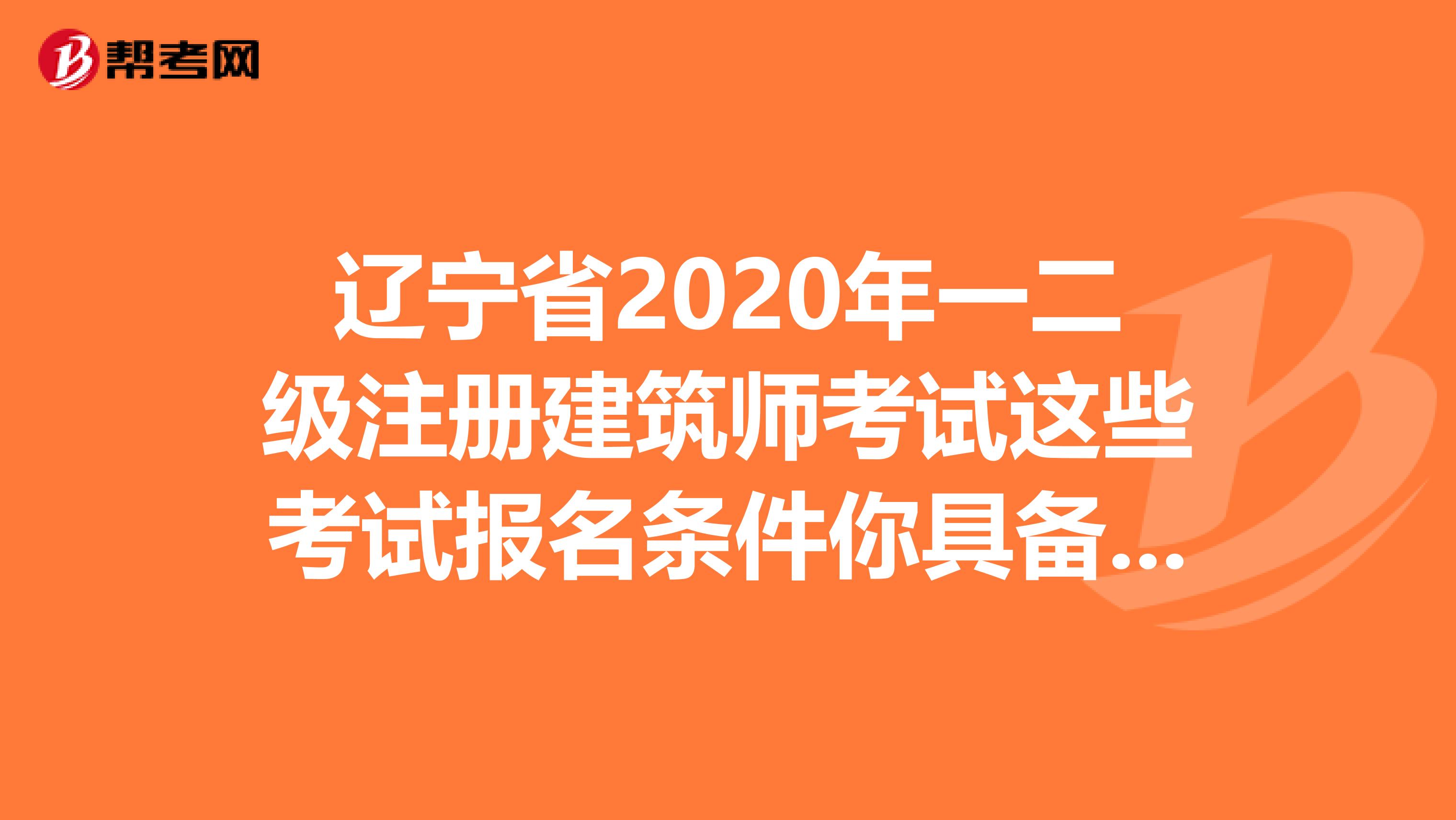 辽宁省2020年一二级注册建筑师考试这些考试报名条件你具备吗？