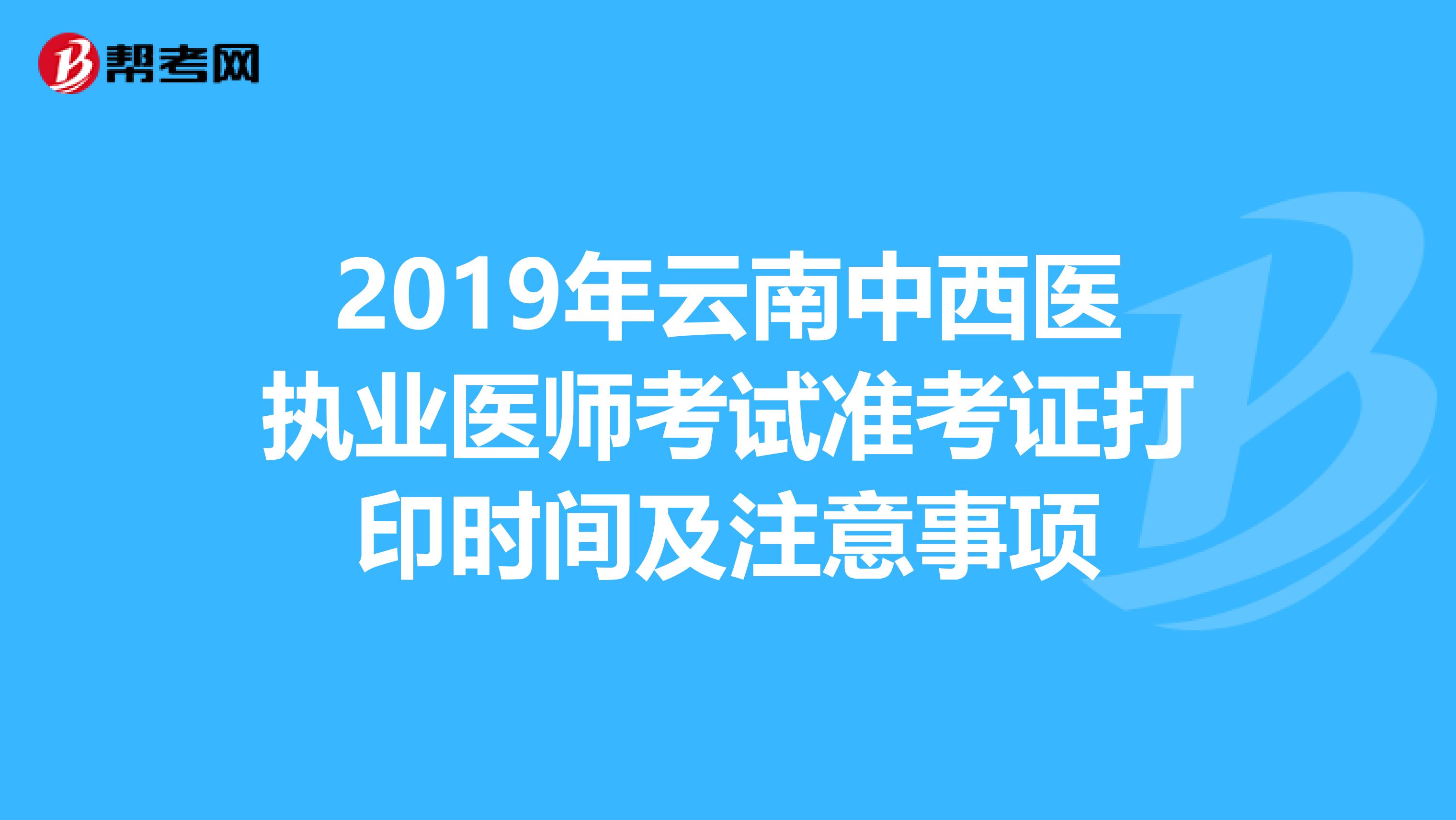 2019年云南中西医执业医师考试准考证打印时间及注意事项