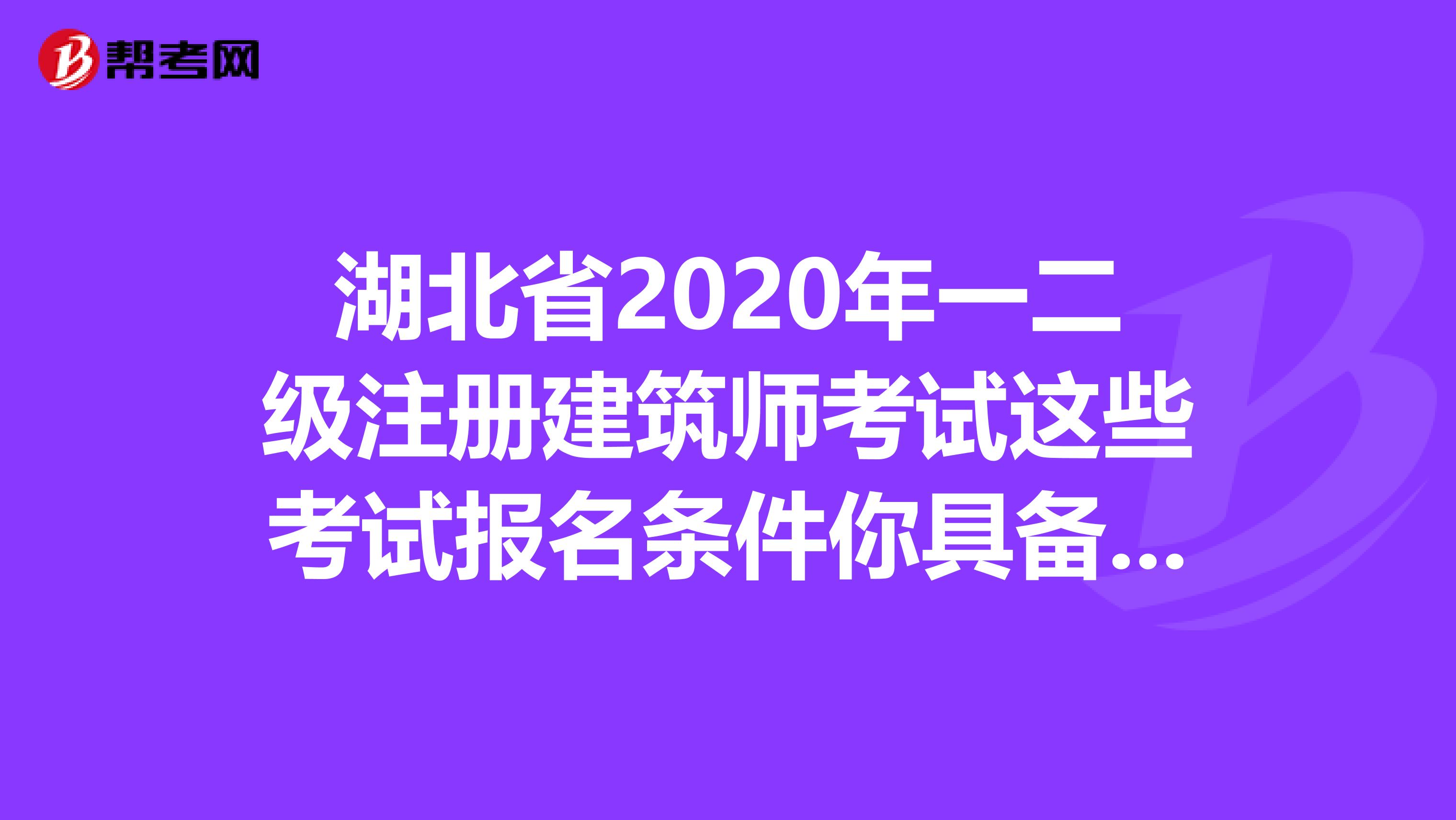 湖北省2020年一二级注册建筑师考试这些考试报名条件你具备吗？