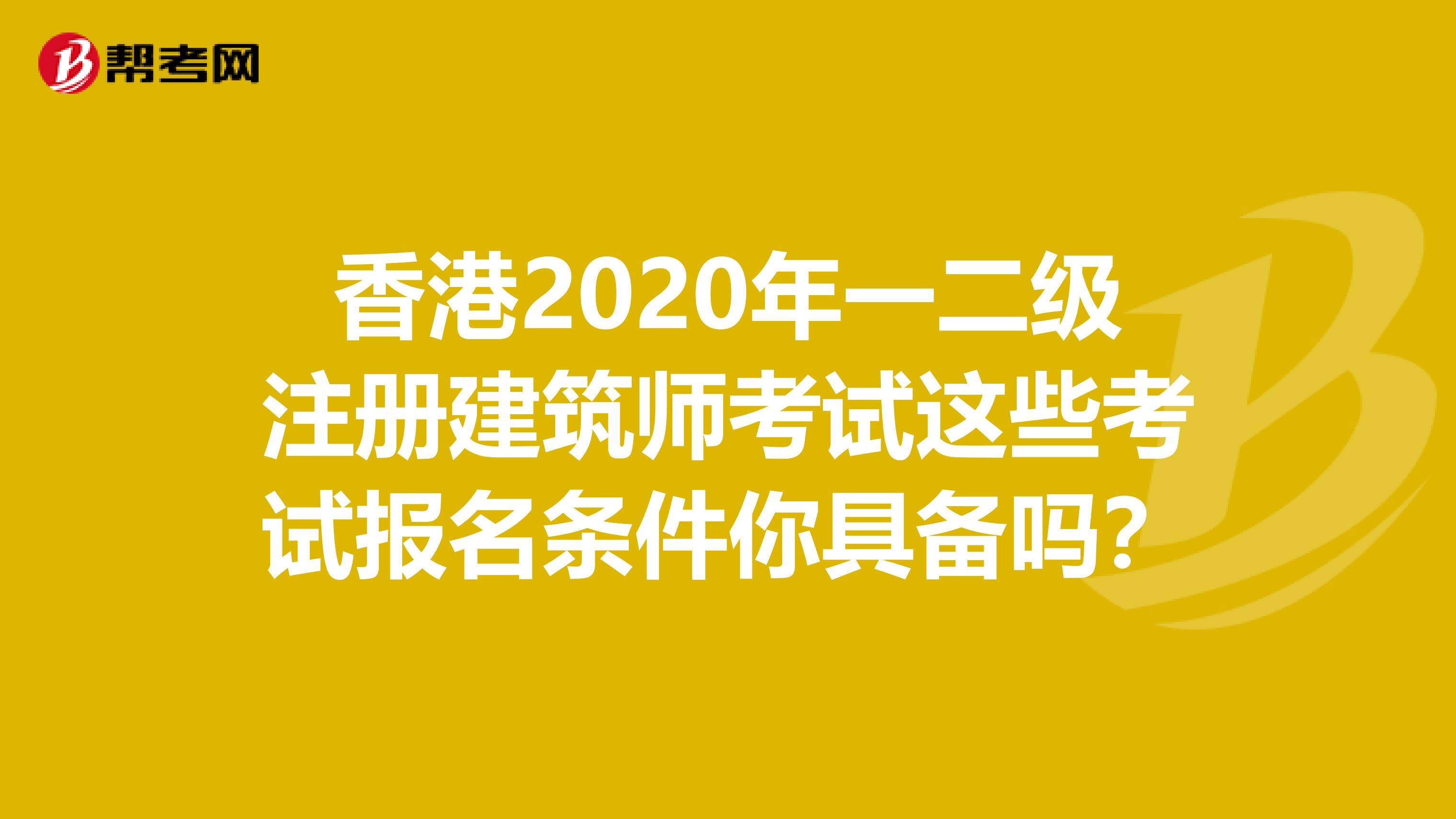 香港2020年一二级注册建筑师考试这些考试报名条件你具备吗？