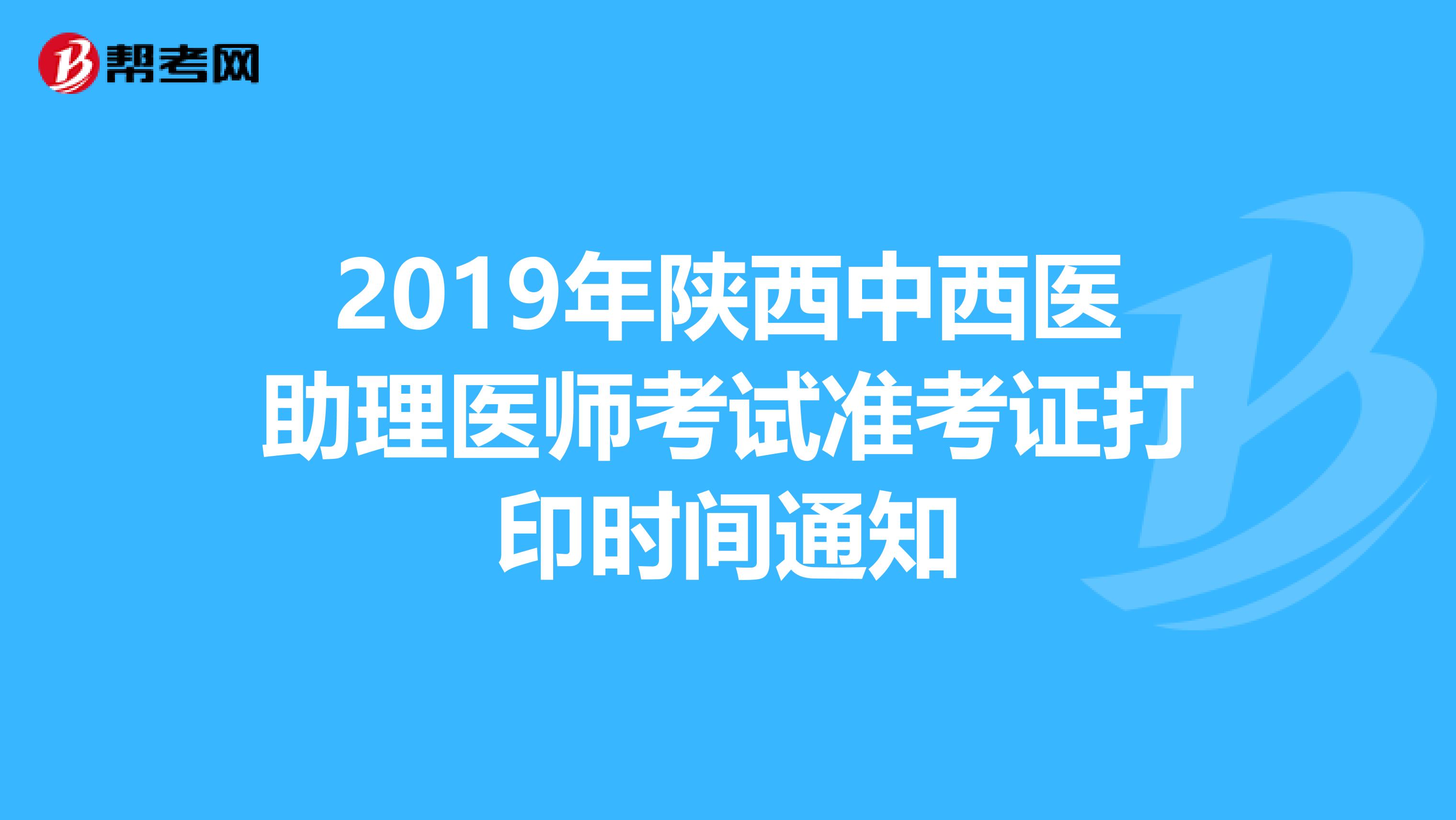 2019年陕西中西医助理医师考试准考证打印时间通知