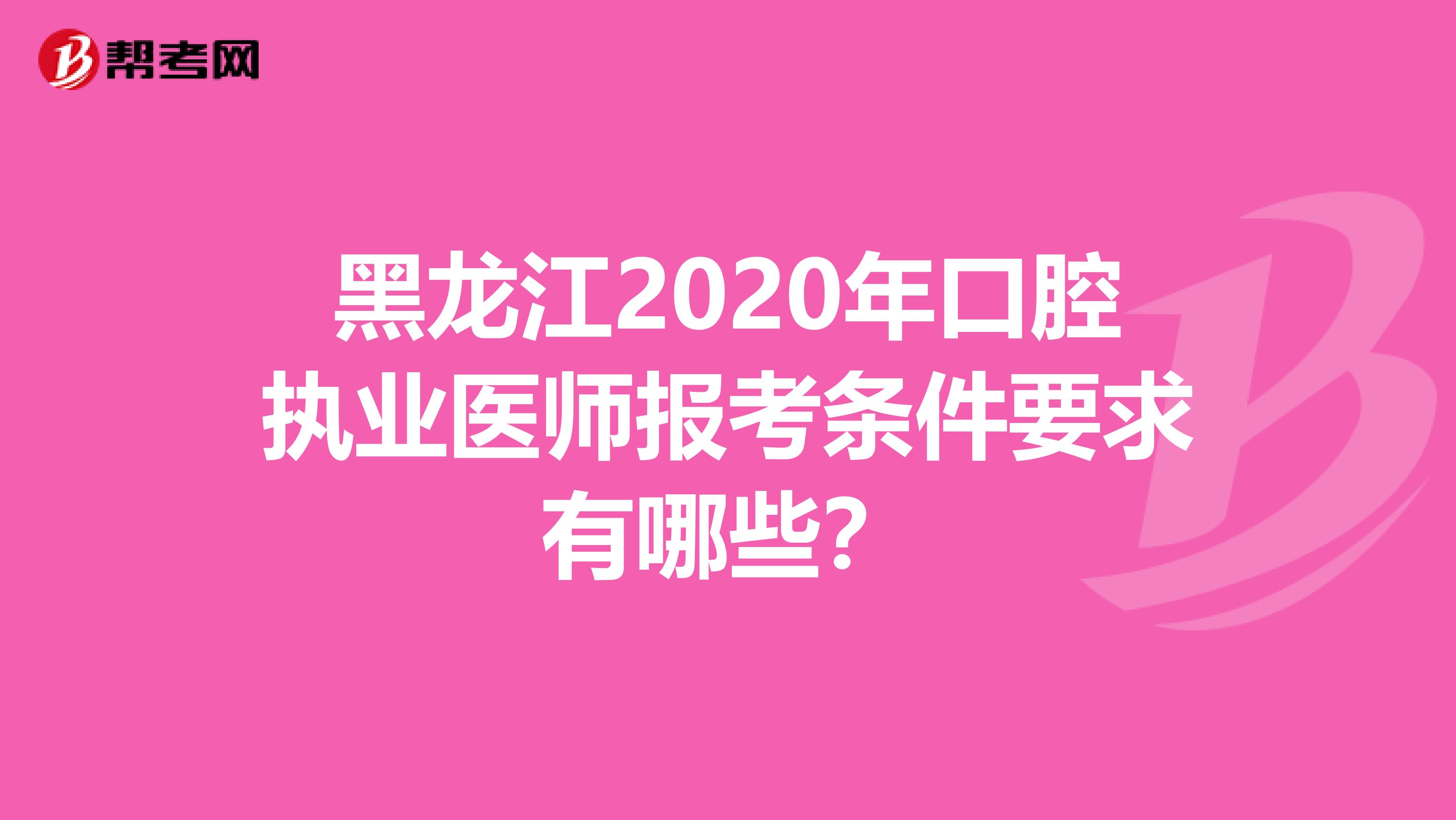 黑龙江2020年口腔执业医师报考条件要求有哪些？