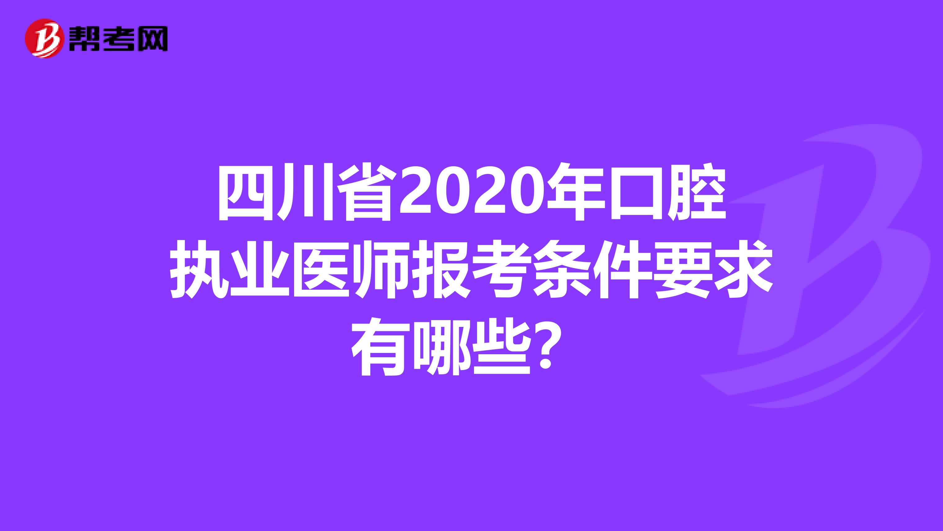 四川省2020年口腔执业医师报考条件要求有哪些？