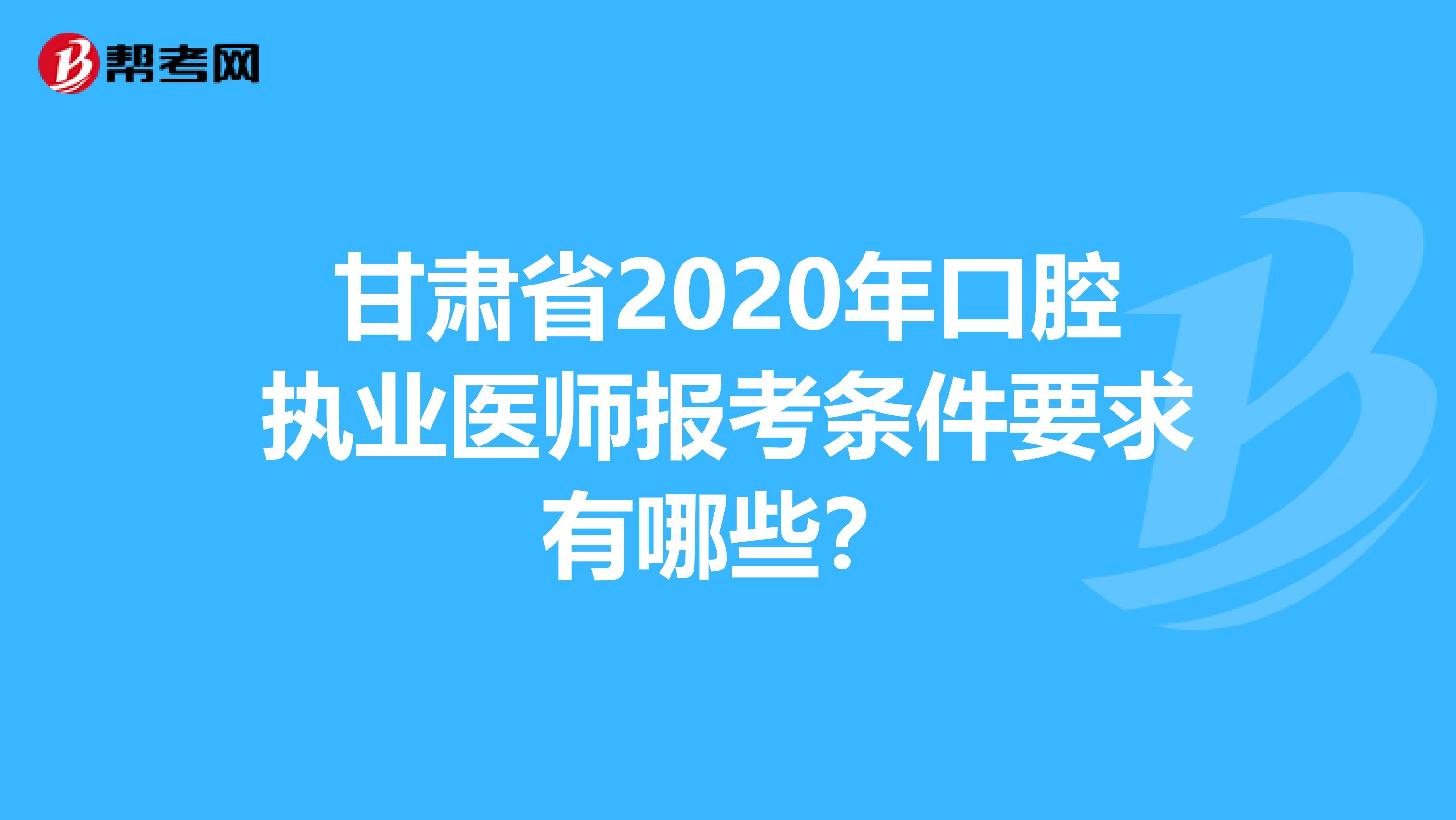 甘肃省2020年口腔执业医师报考条件要求有哪些？