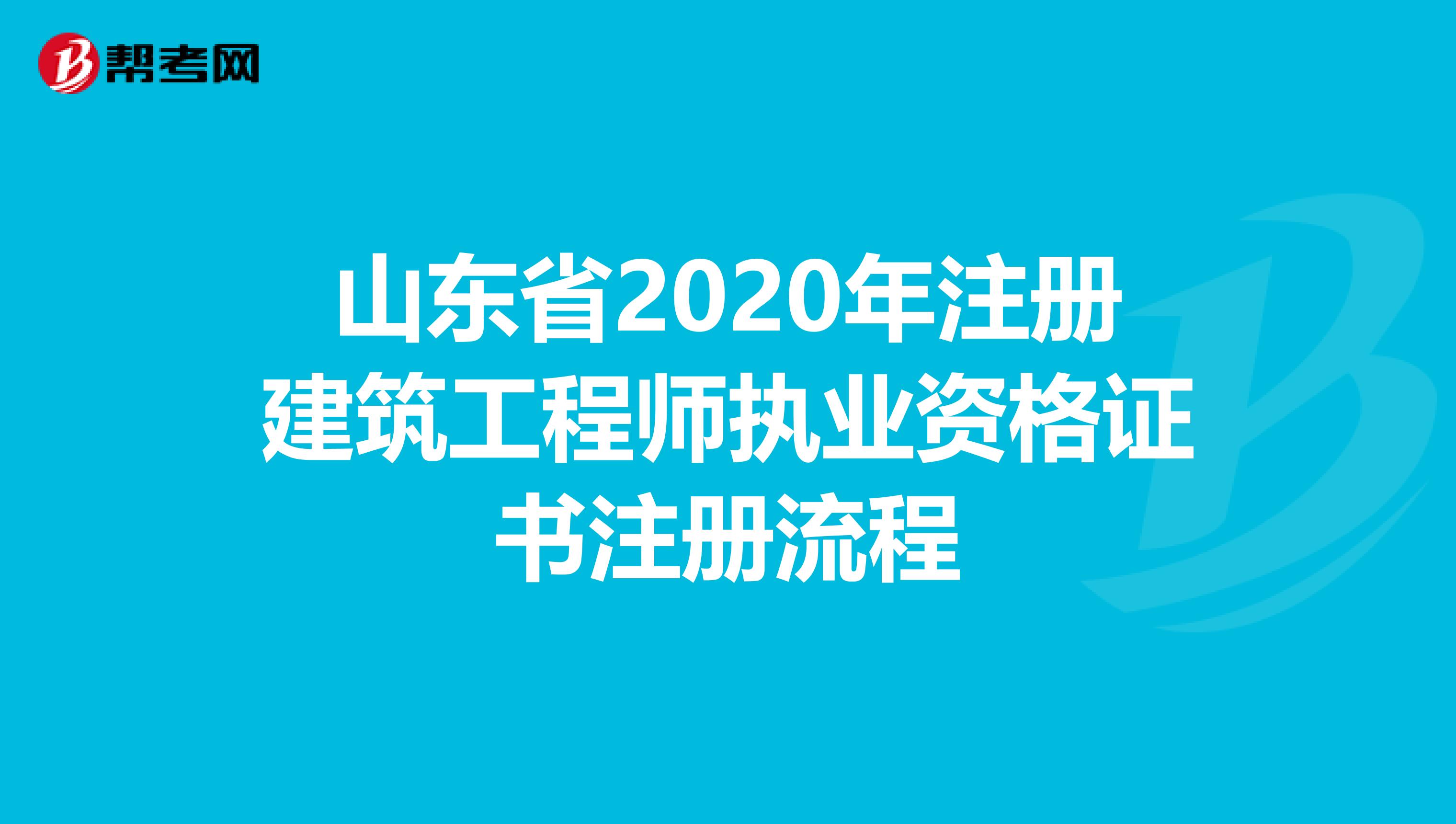 山東省2020年注冊建筑工程師執業資格證書注冊流程