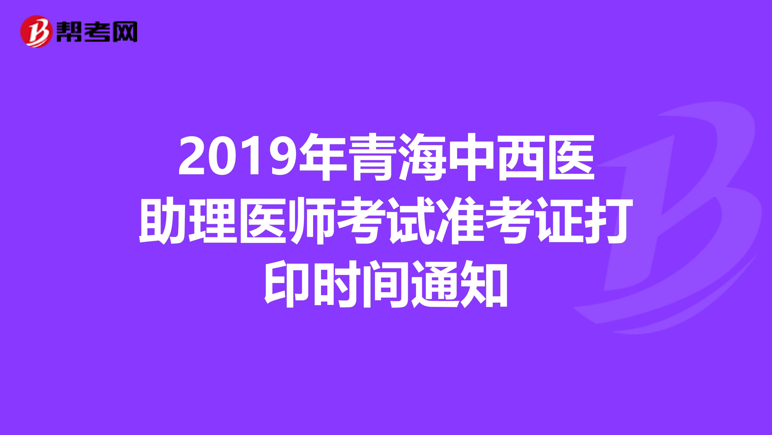 2019年青海中西医助理医师考试准考证打印时间通知