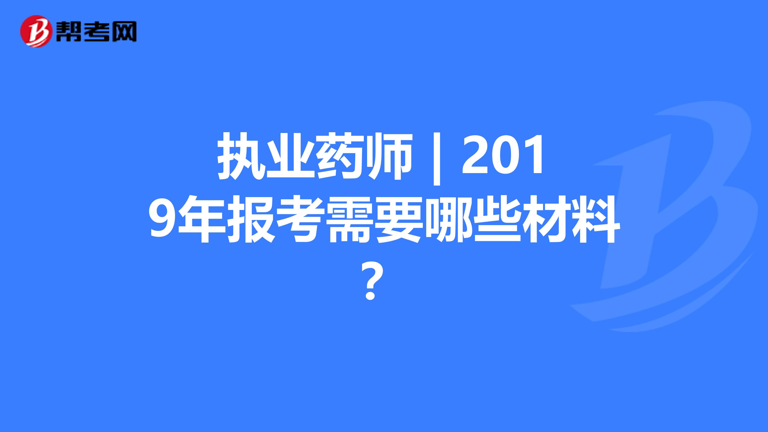 执业药师 | 2019年报考需要哪些材料？