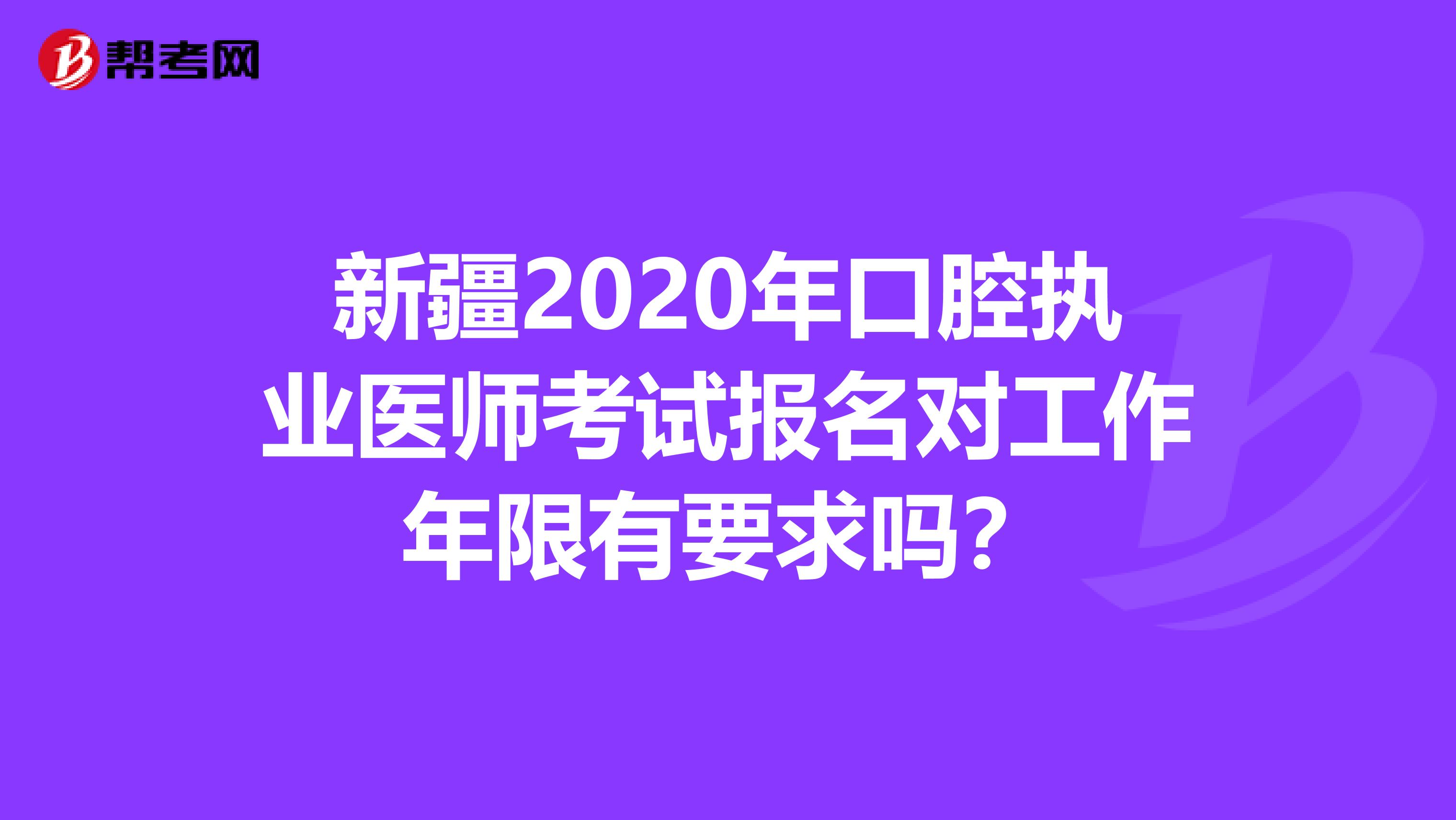 新疆2020年口腔执业医师考试报名对工作年限有要求吗？