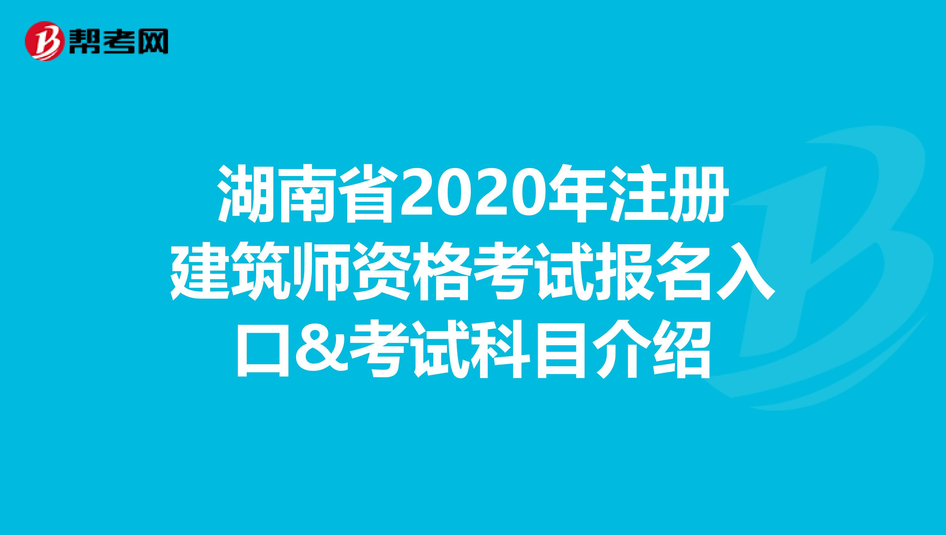 湖南省2020年注册建筑师资格考试报名入口&考试科目介绍