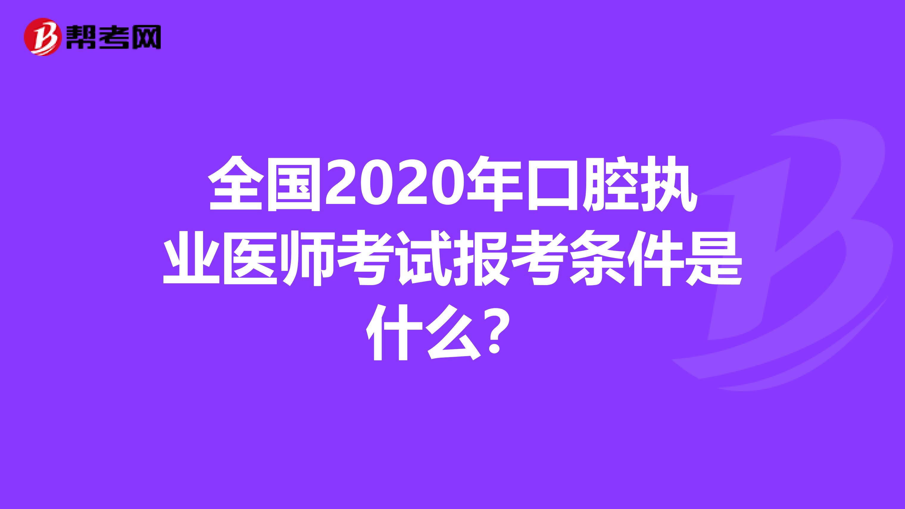 全国2020年口腔执业医师考试报考条件是什么？