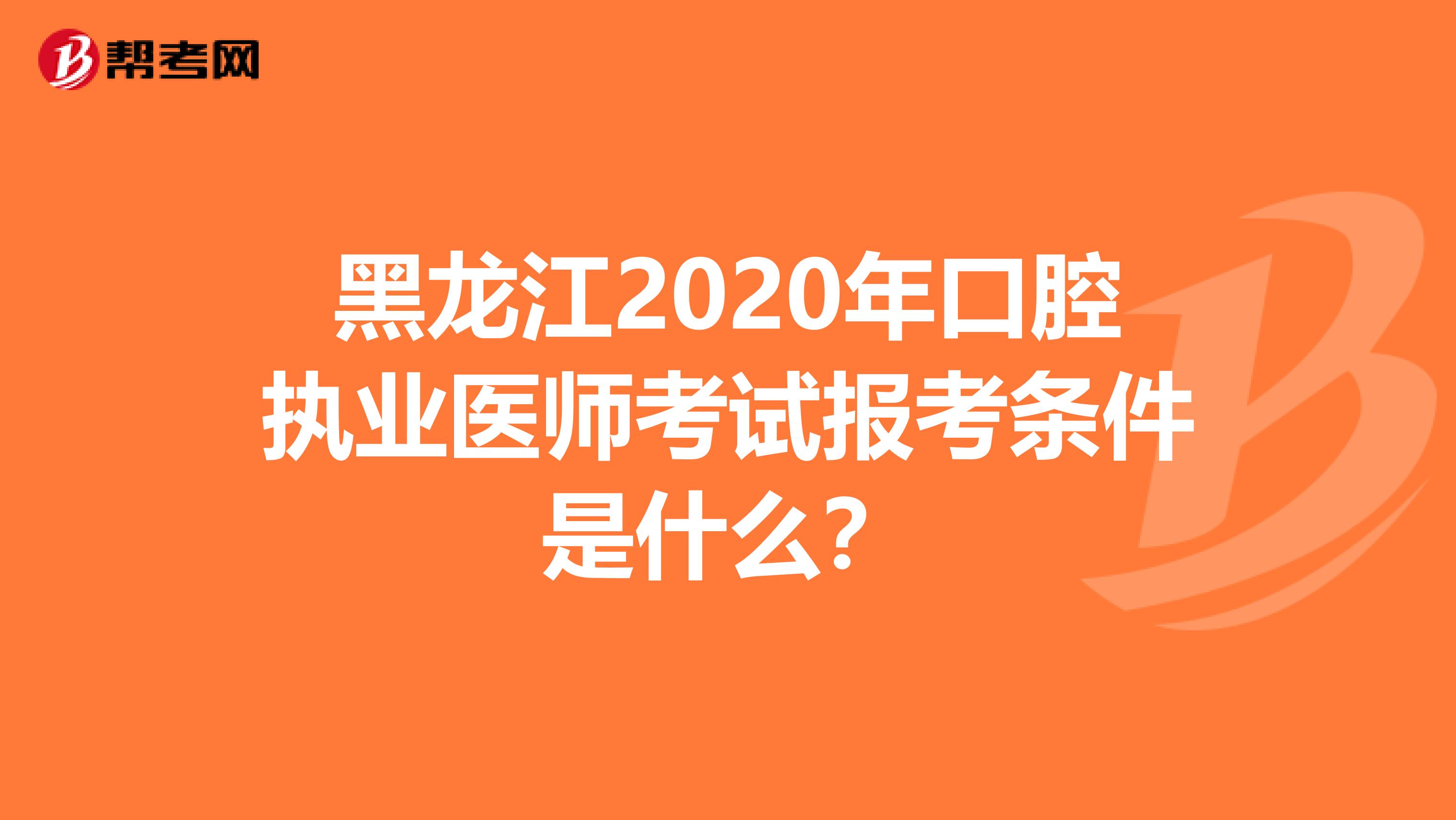 黑龙江2020年口腔执业医师考试报考条件是什么？