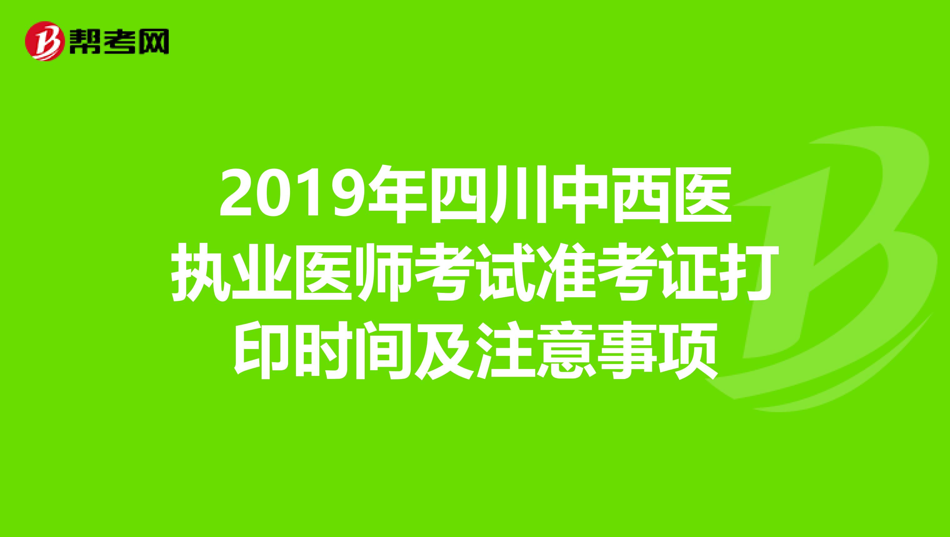 2019年四川中西医执业医师考试准考证打印时间及注意事项