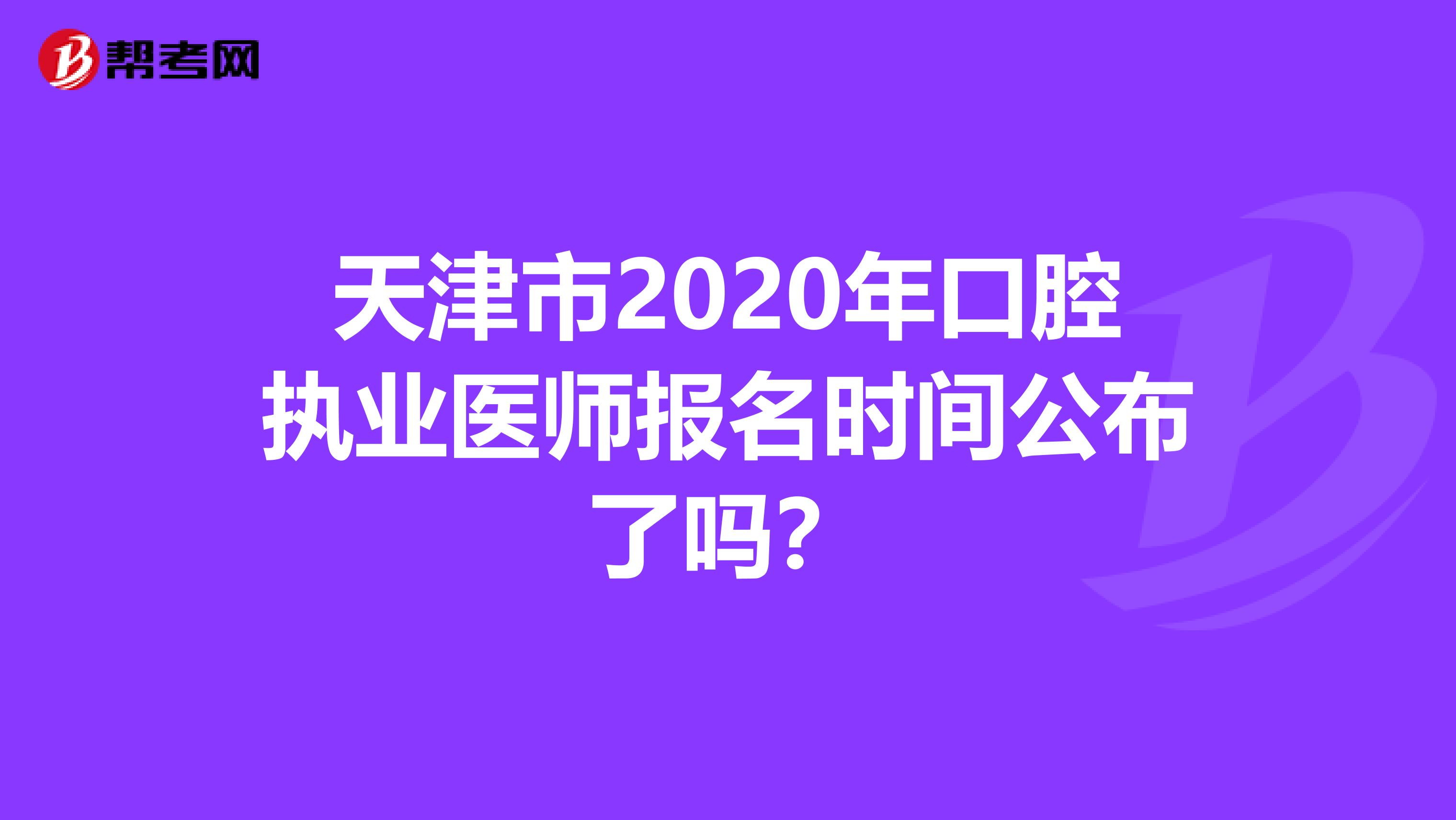 天津市2020年口腔执业医师报名时间公布了吗？