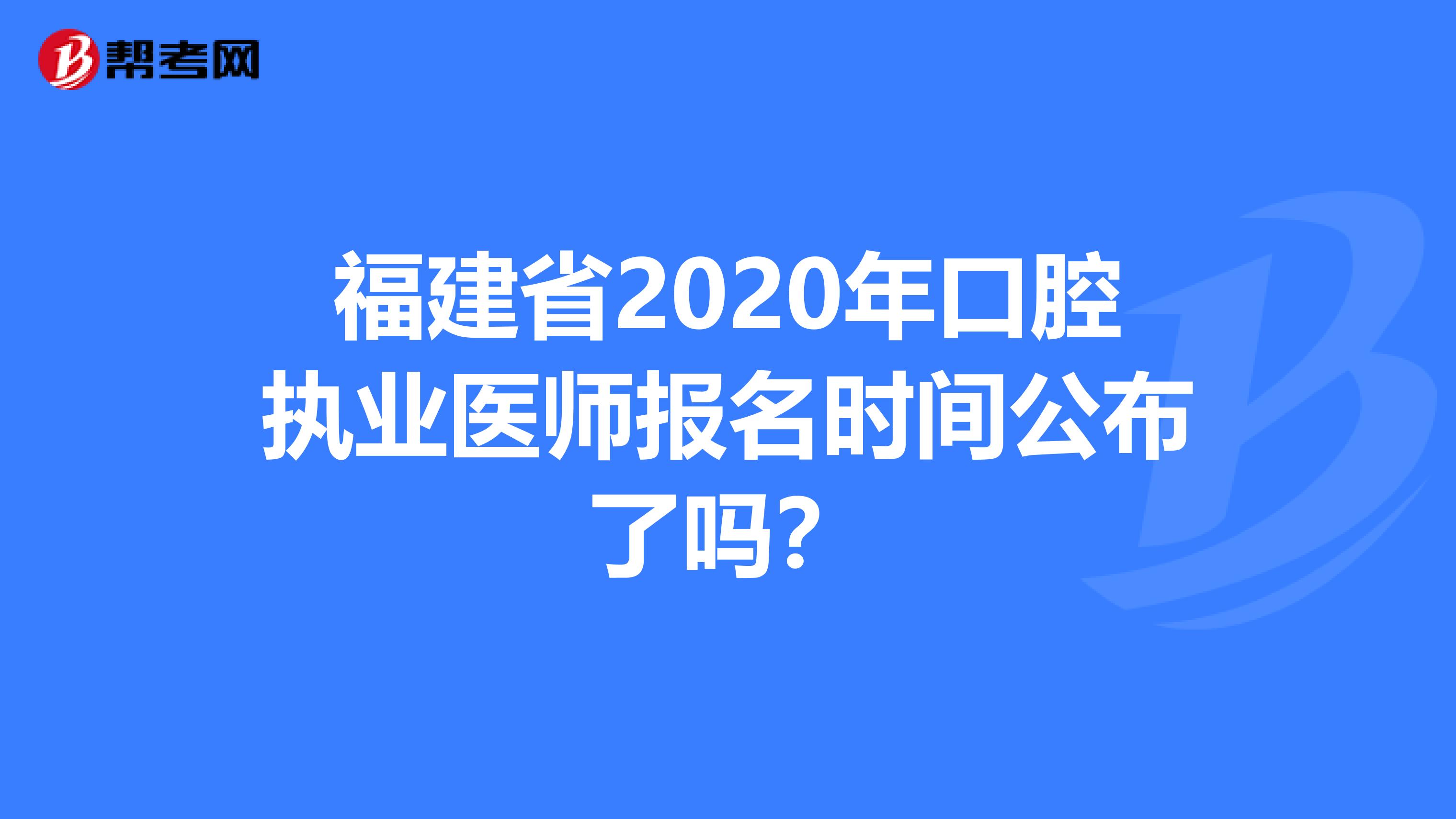 福建省2020年口腔执业医师报名时间公布了吗？