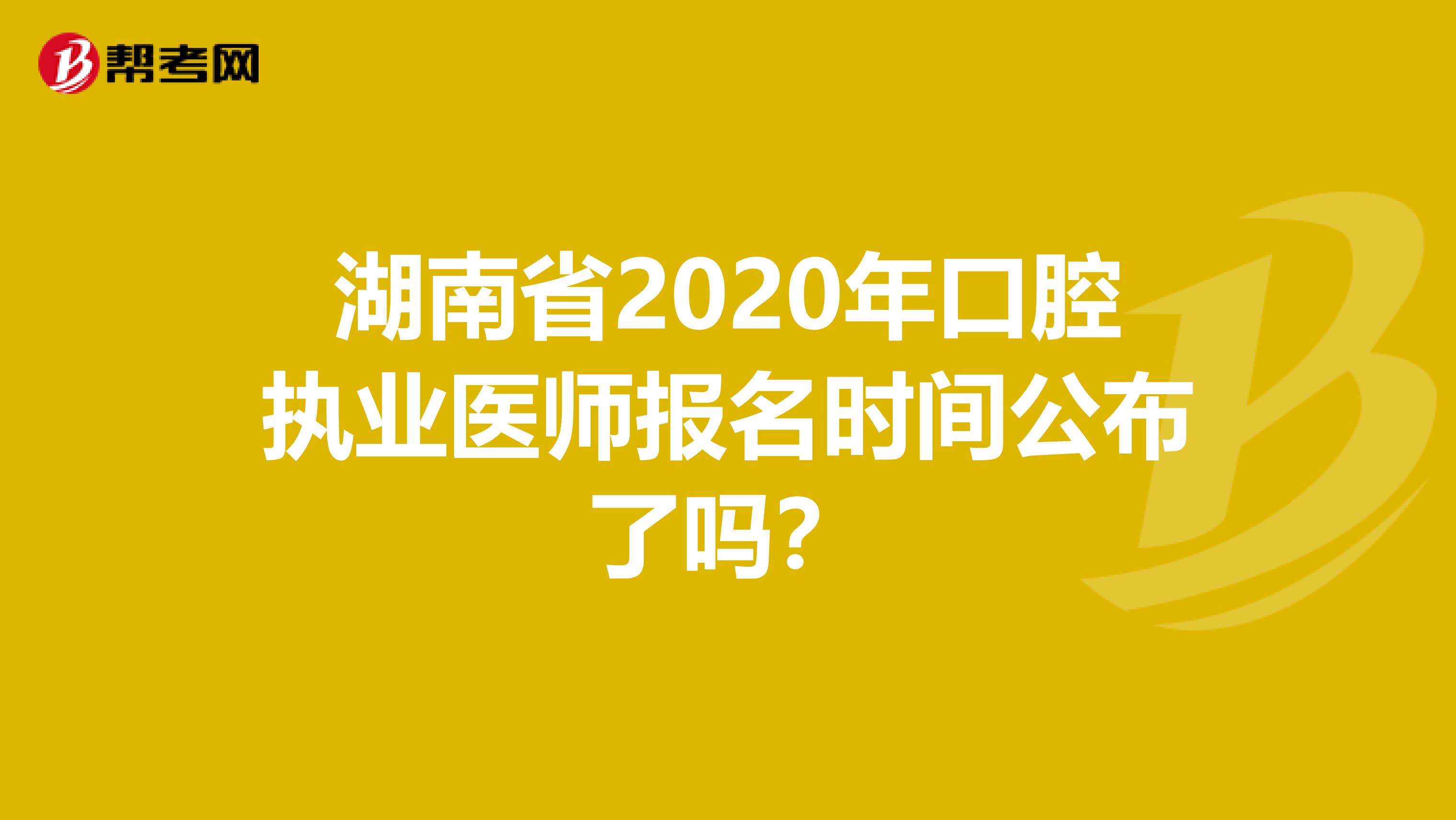 湖南省2020年口腔执业医师报名时间公布了吗？