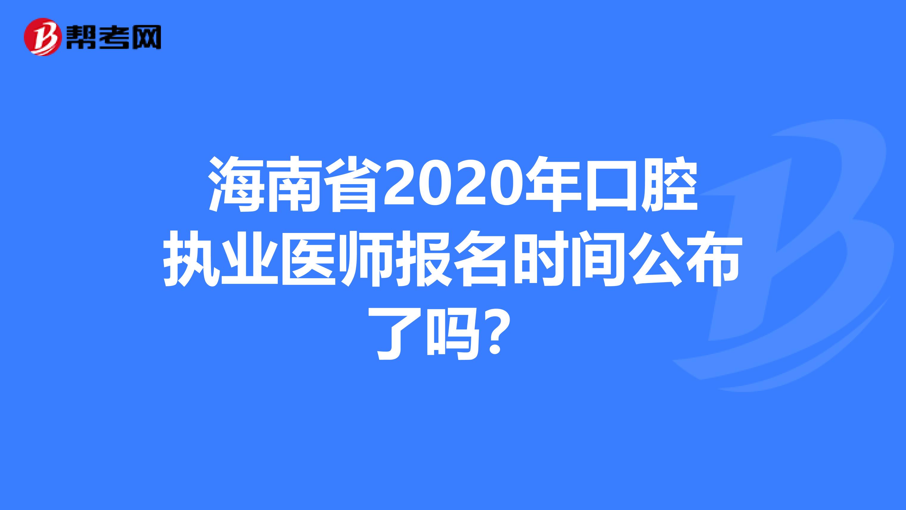 海南省2020年口腔执业医师报名时间公布了吗？