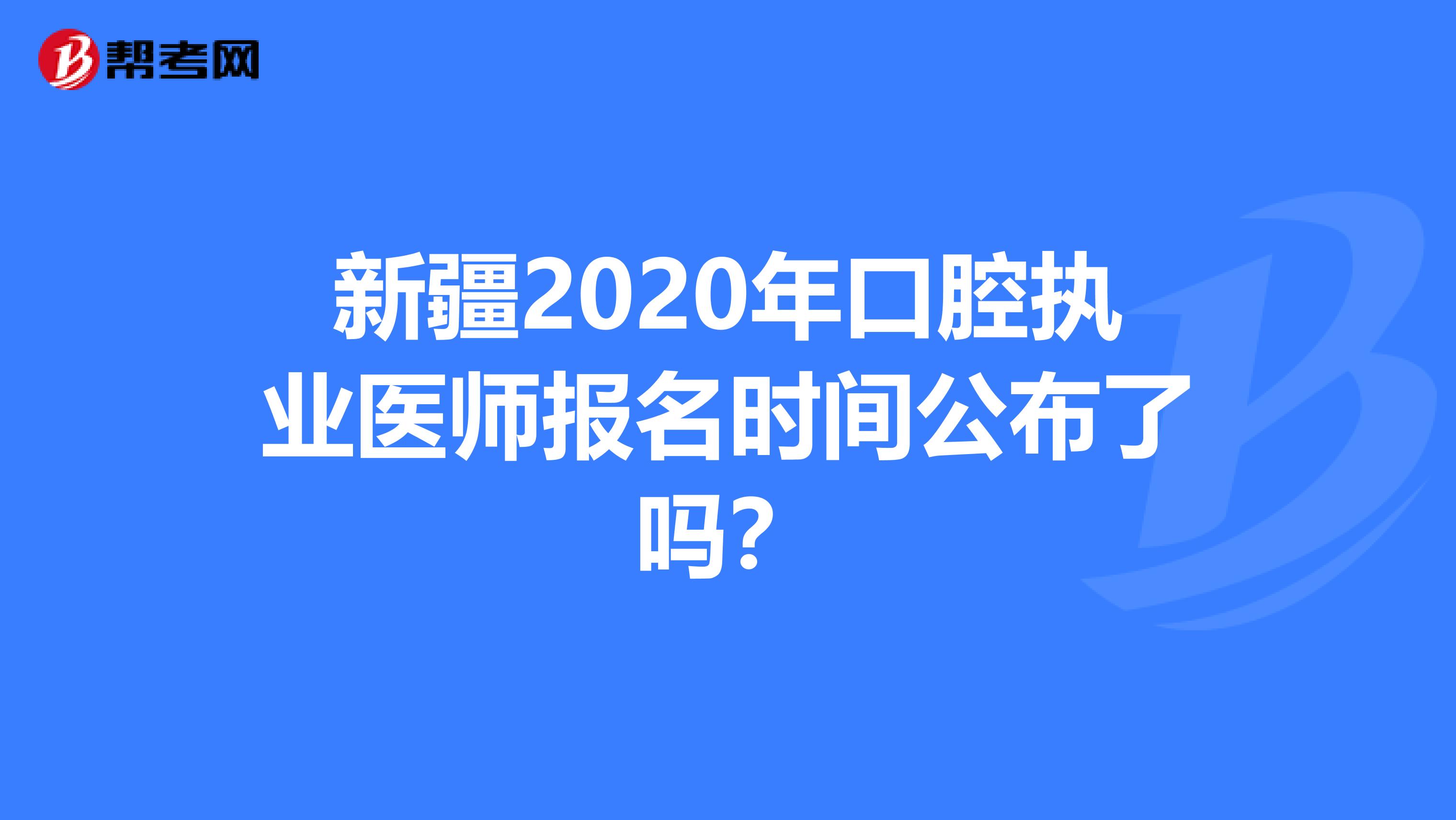 新疆2020年口腔执业医师报名时间公布了吗？