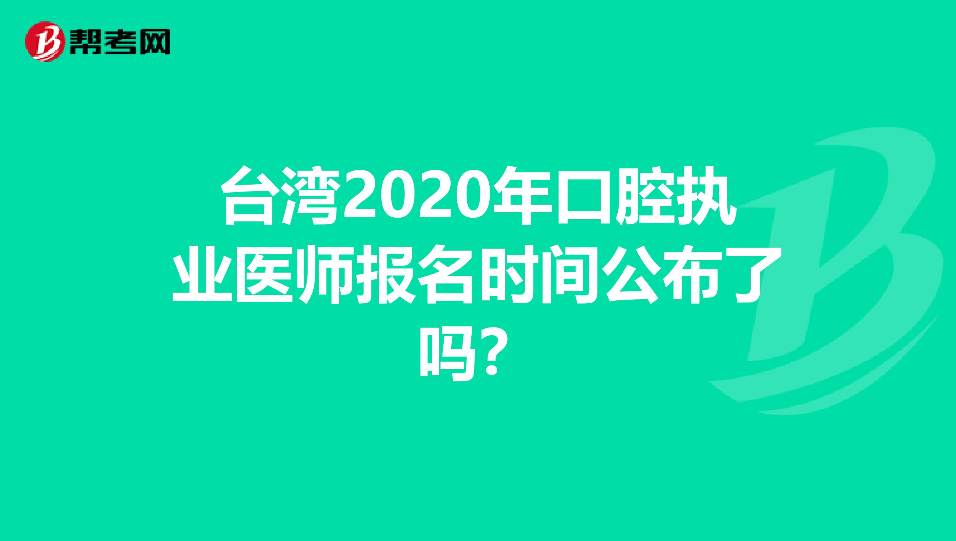 臺灣2020年口腔執業醫師報名時間公布了嗎？