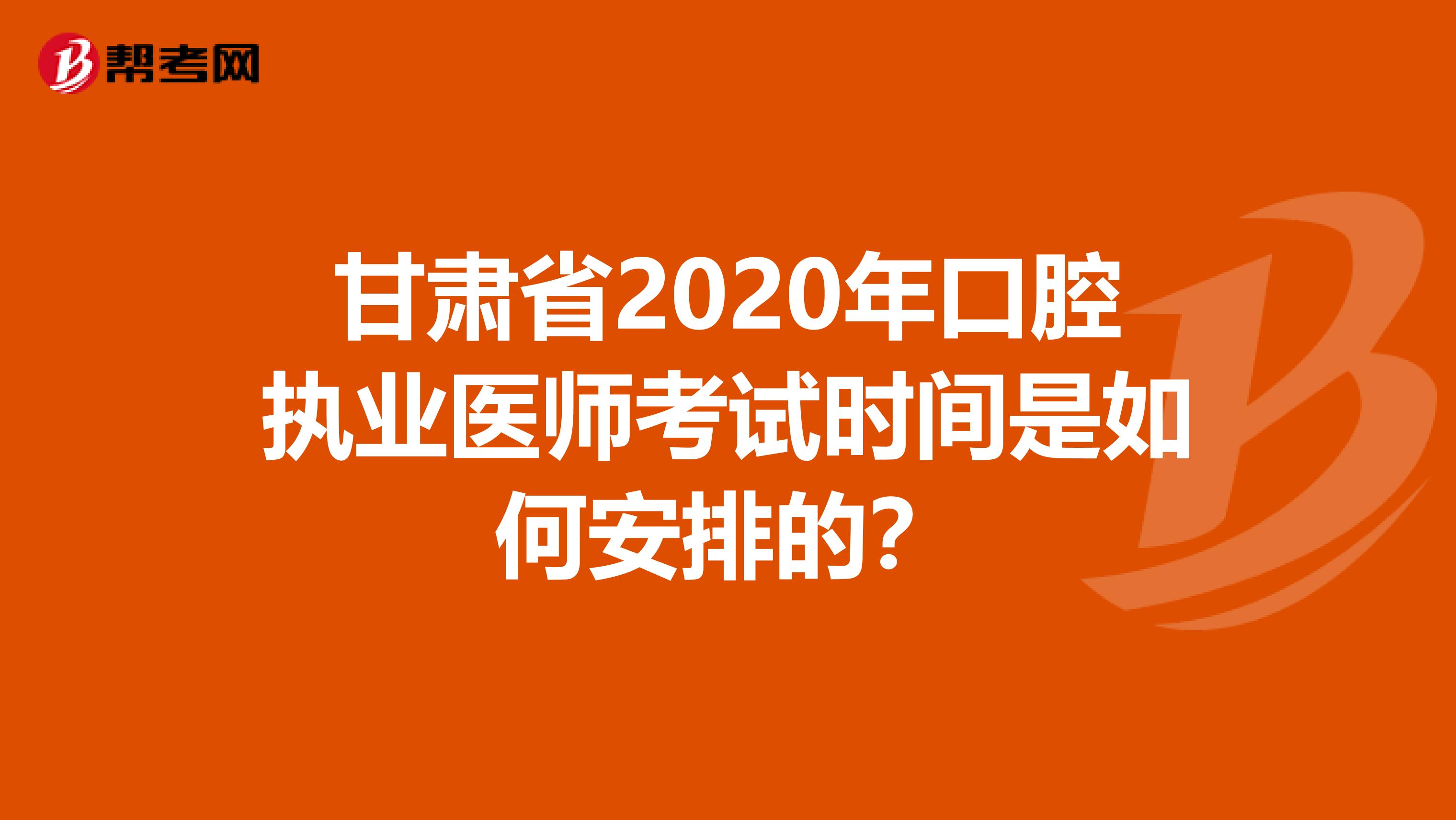 甘肃省2020年口腔执业医师考试时间是如何安排的？