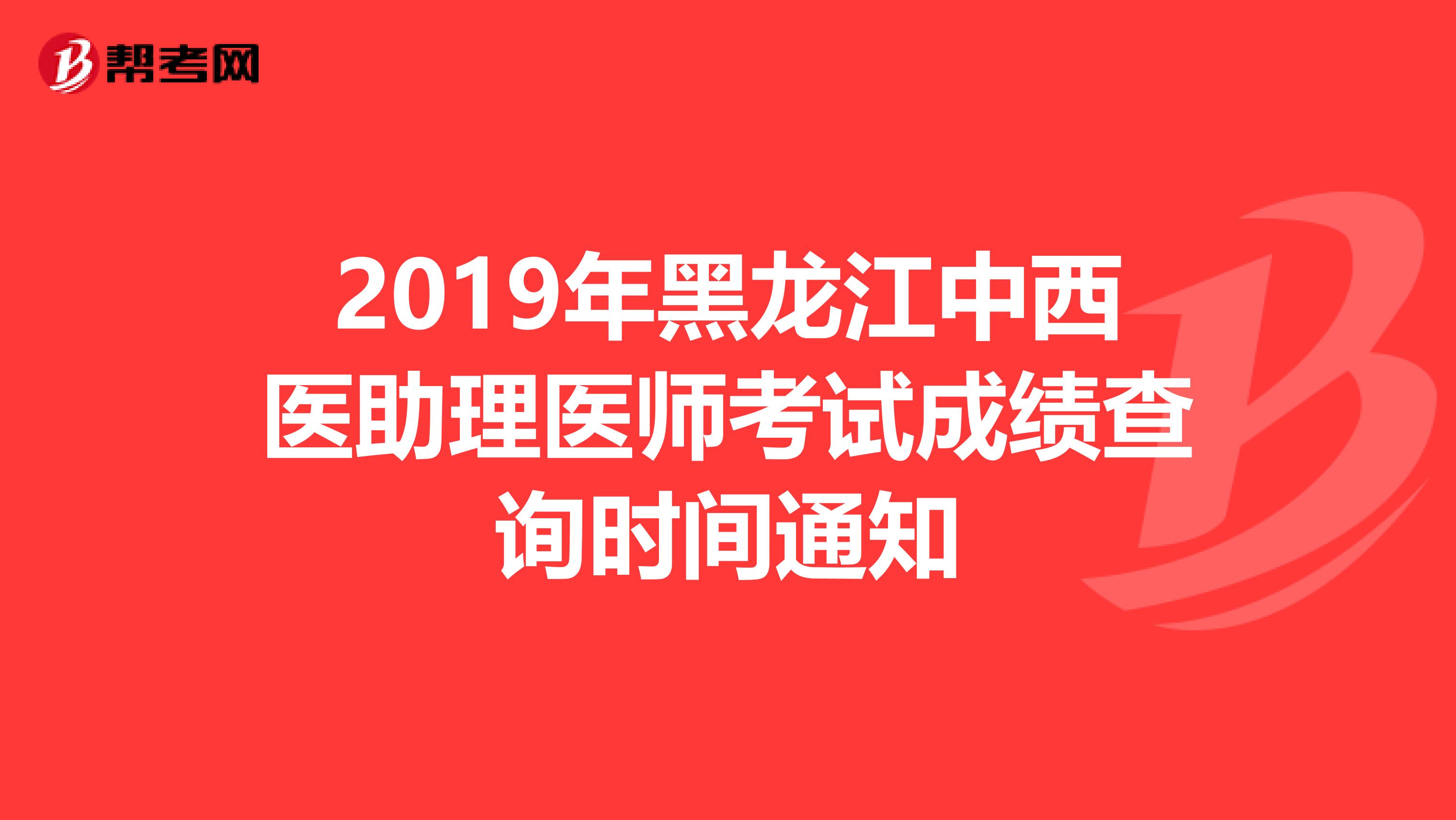 2019年黑龙江中西医助理医师考试成绩查询时间通知