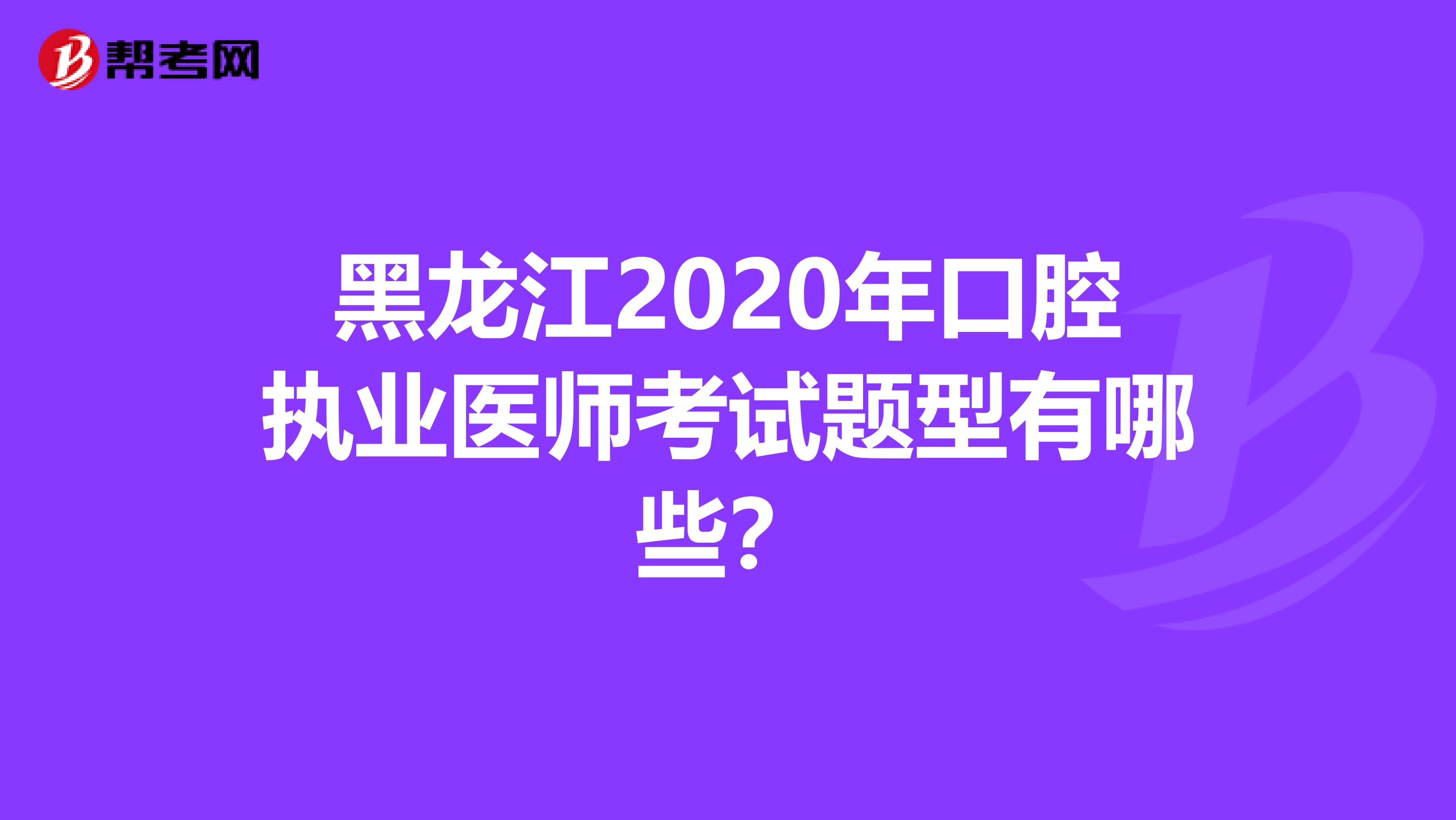 黑龙江2020年口腔执业医师考试题型有哪些？