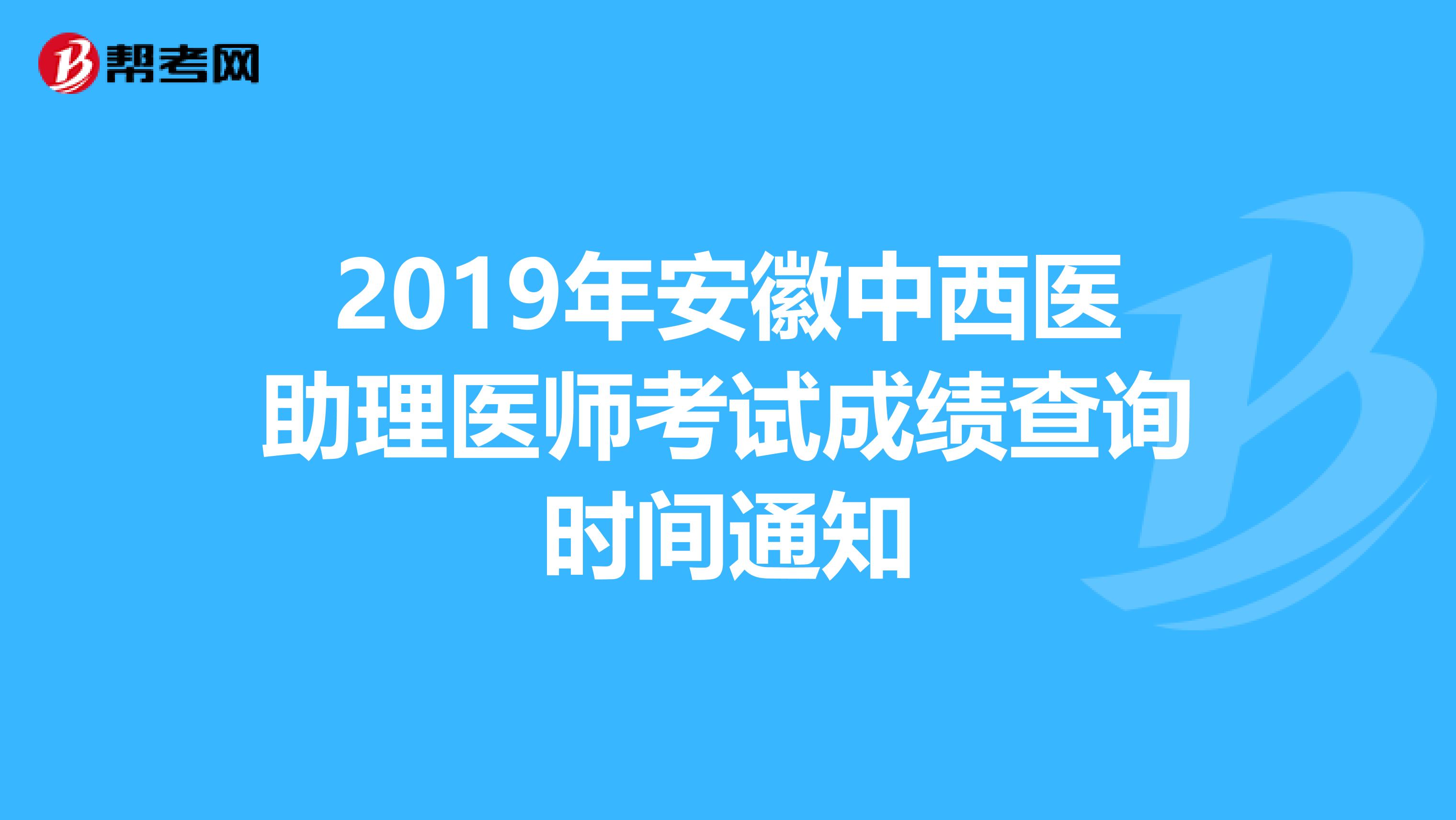 2019年安徽中西醫(yī)助理醫(yī)師考試成績(jī)查詢時(shí)間通知