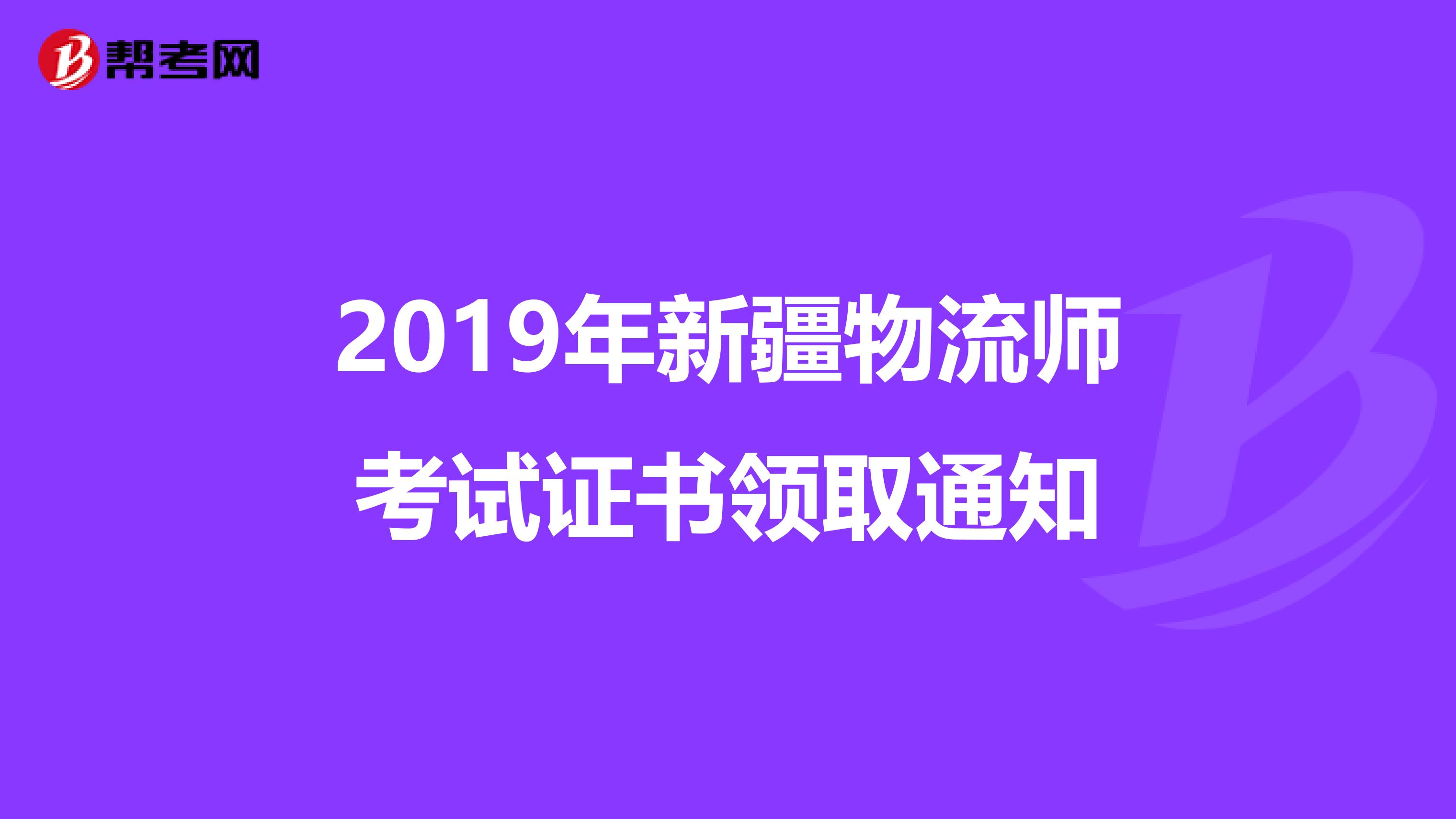 2019年新疆物流师考试证书领取通知