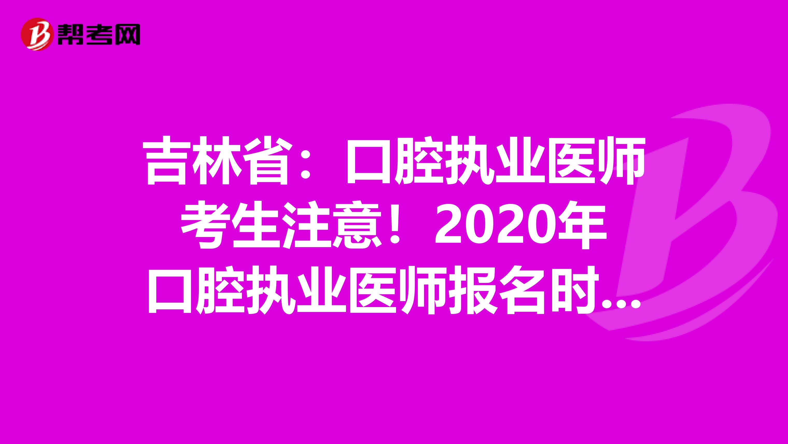 吉林?。嚎谇粓虡I醫師考生注意！2020年口腔執業醫師報名時間已公布！