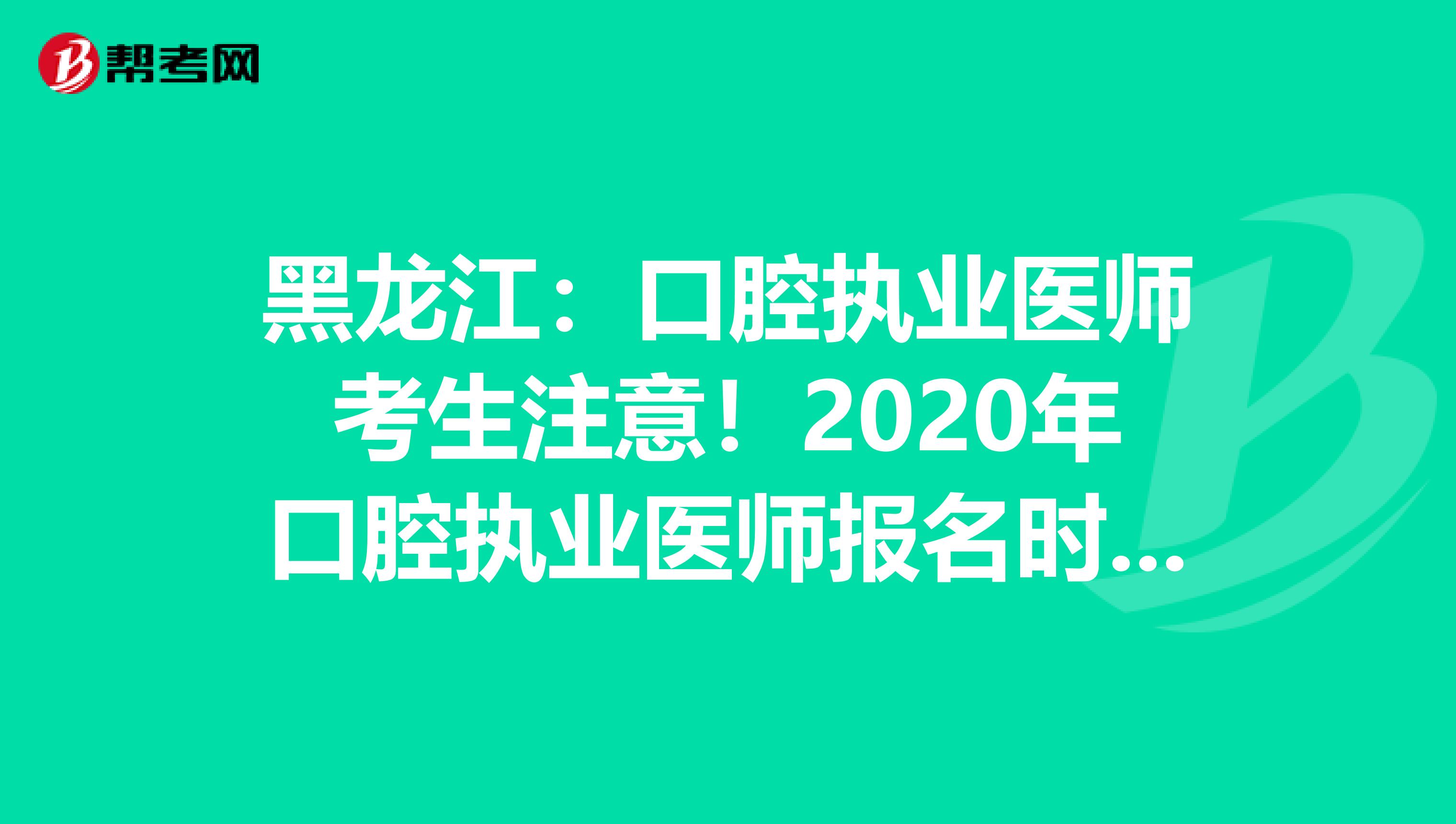 黑龙江：口腔执业医师考生注意！2020年口腔执业医师报名时间已公布！