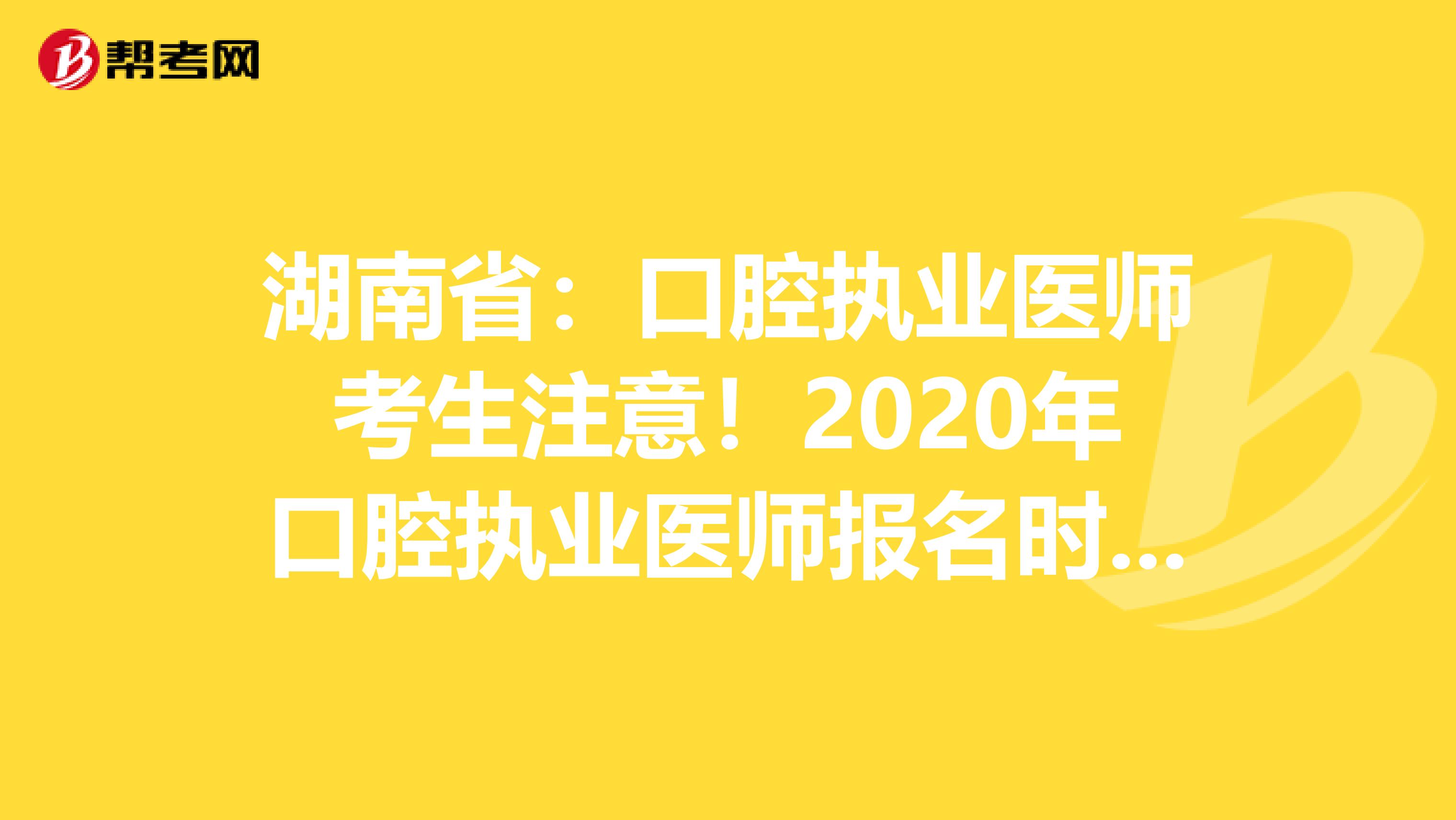 湖南省：口腔执业医师考生注意！2020年口腔执业医师报名时间已公布！