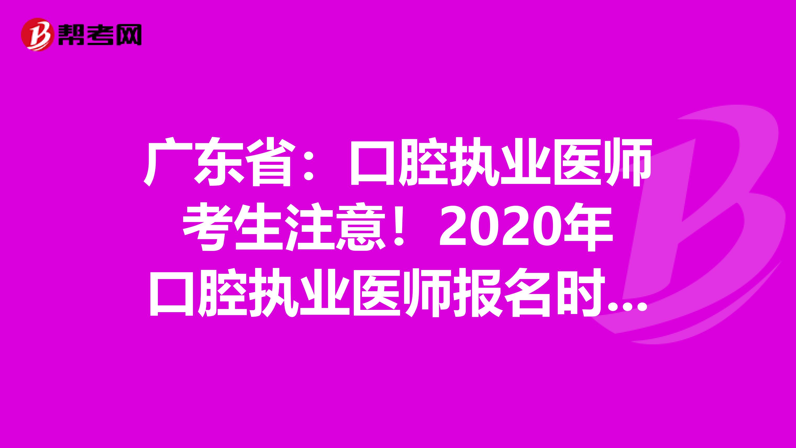 广东省：口腔执业医师考生注意！2020年口腔执业医师报名时间已公布！