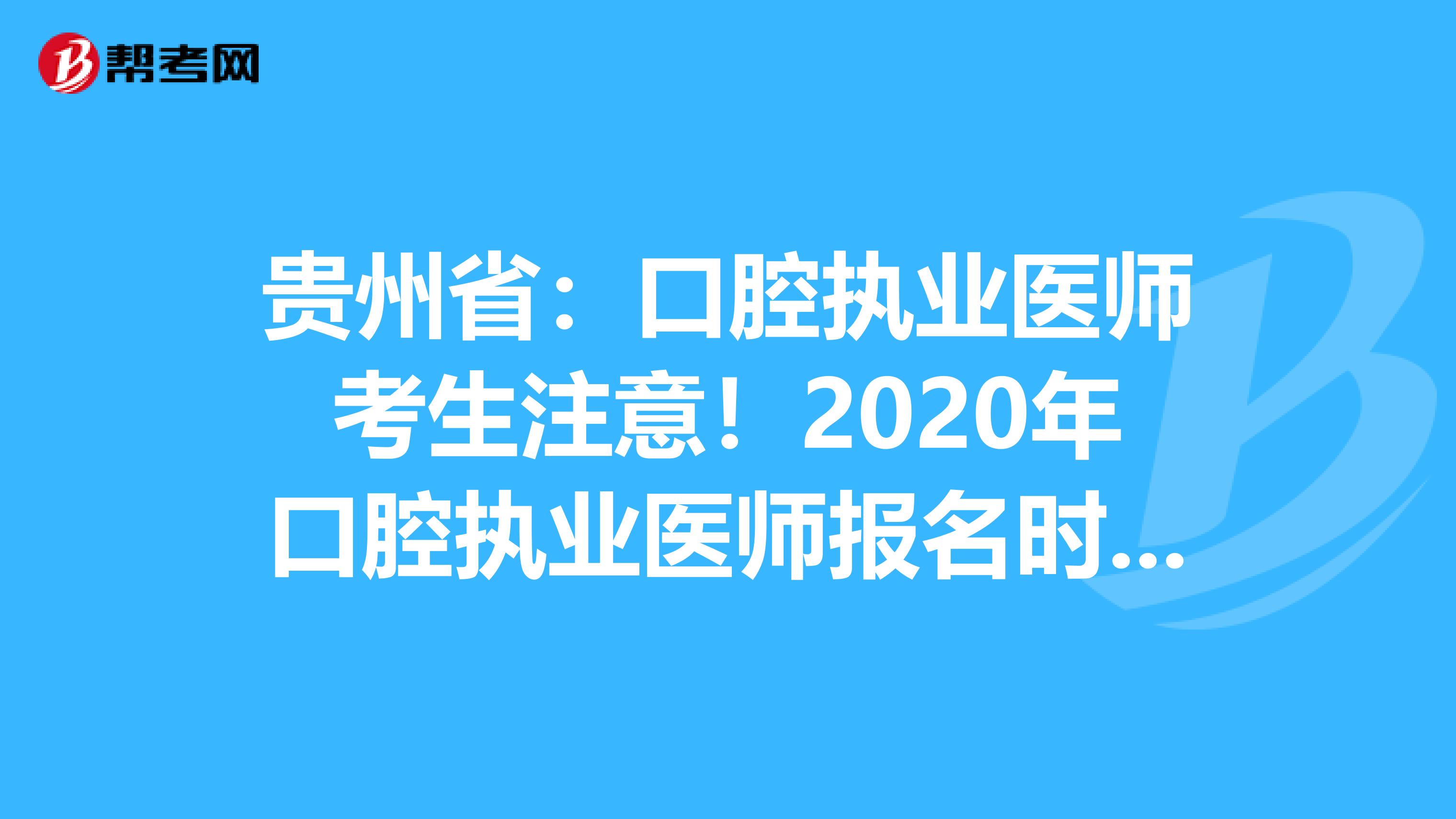 贵州省：口腔执业医师考生注意！2020年口腔执业医师报名时间已公布！