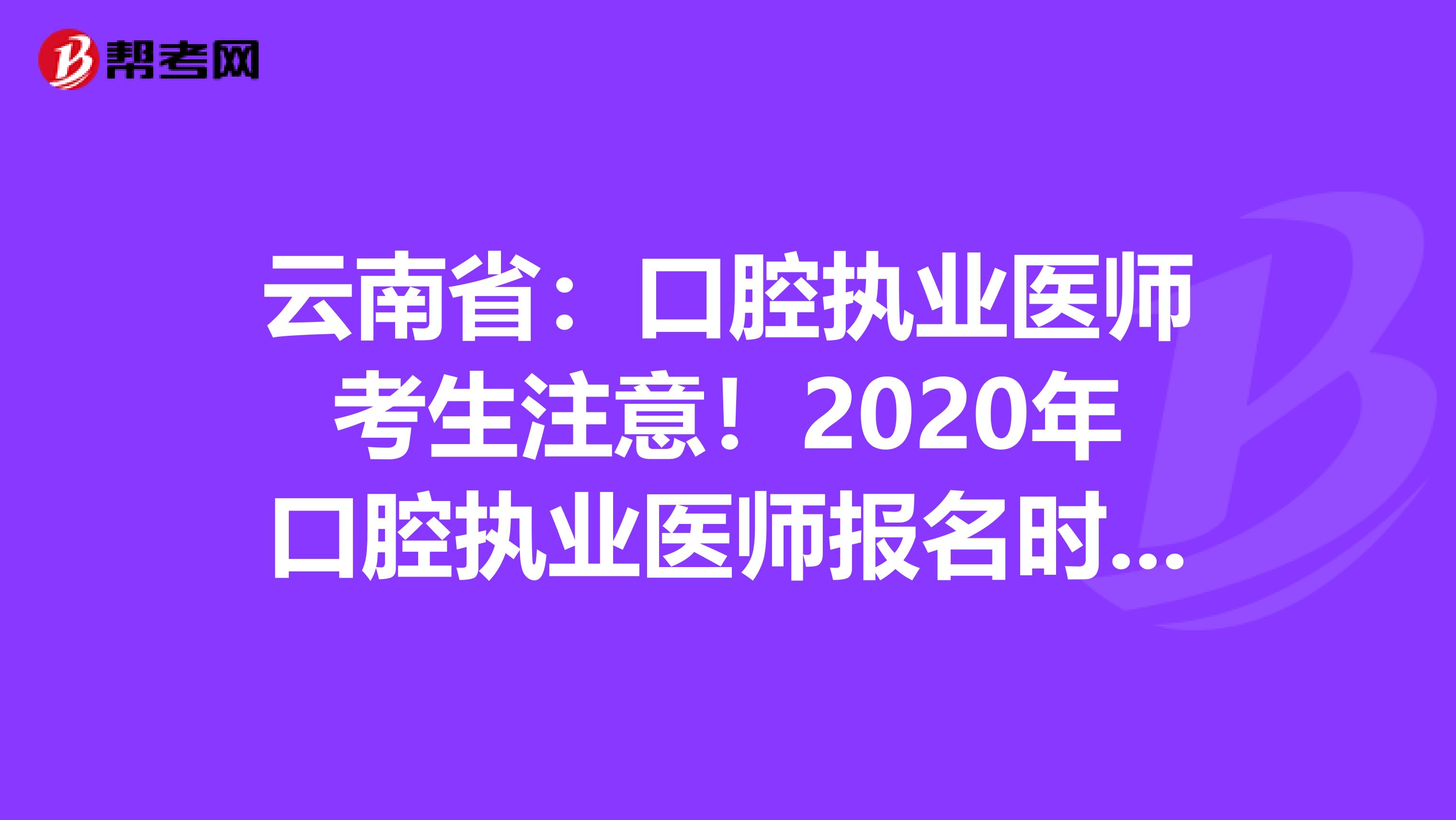 云南省：口腔执业医师考生注意！2020年口腔执业医师报名时间已公布！