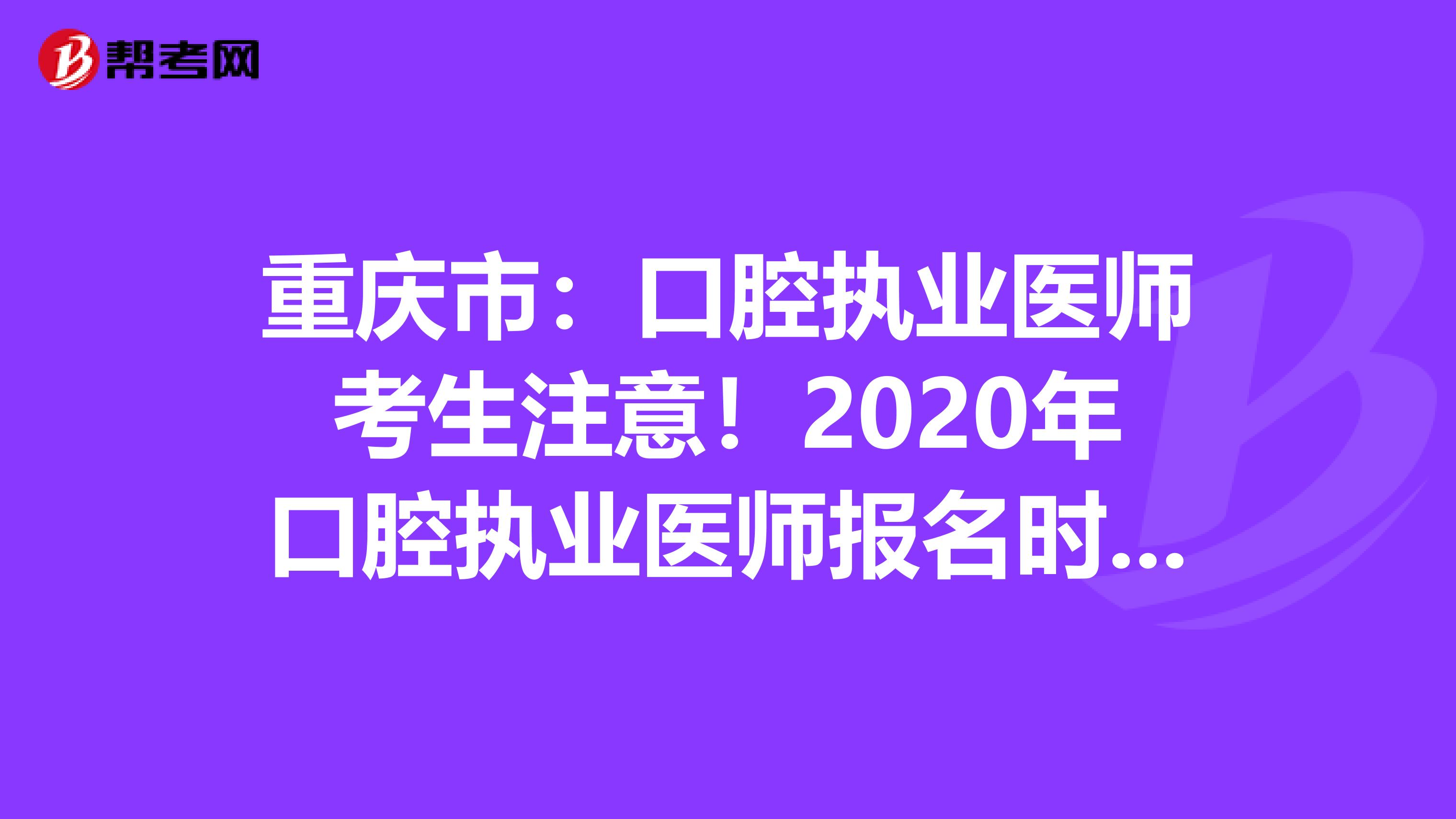 重庆市：口腔执业医师考生注意！2020年口腔执业医师报名时间已公布！