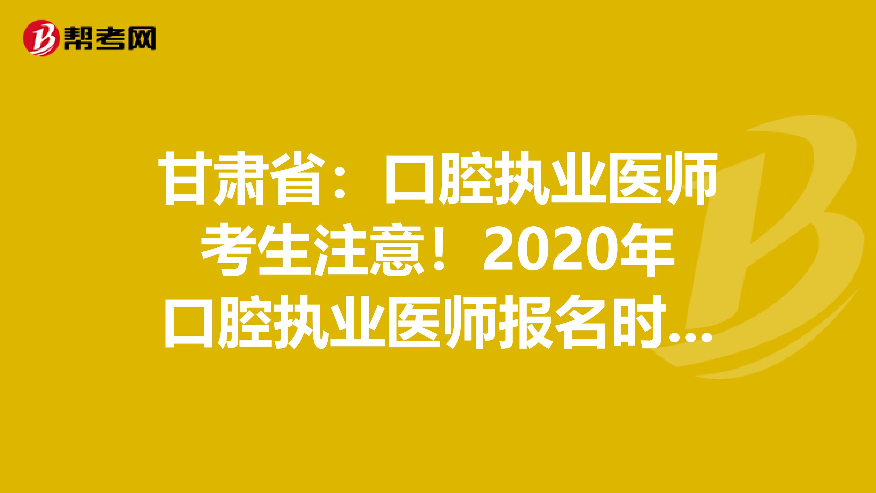 甘肃省：口腔执业医师考生注意！2020年口腔执业医师报名时间已公布！