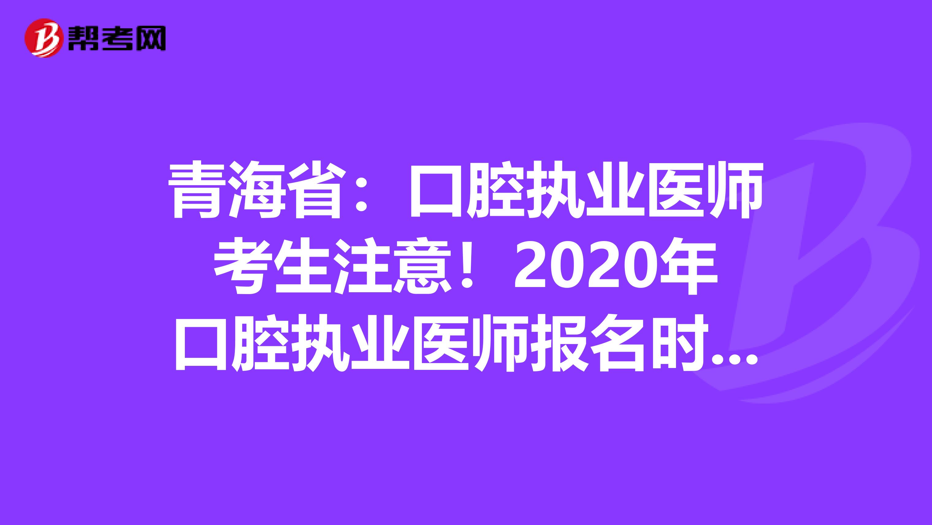 青海省：口腔执业医师考生注意！2020年口腔执业医师报名时间已公布！