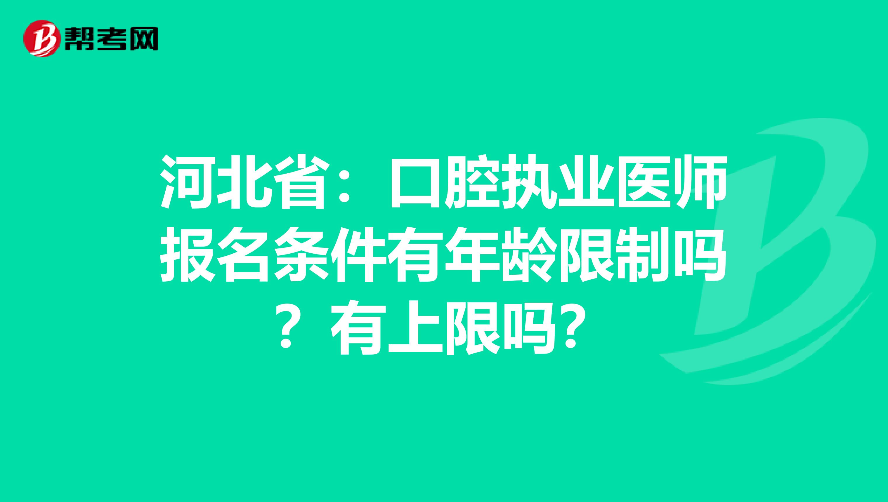 河北省：口腔执业医师报名条件有年龄限制吗？有上限吗？