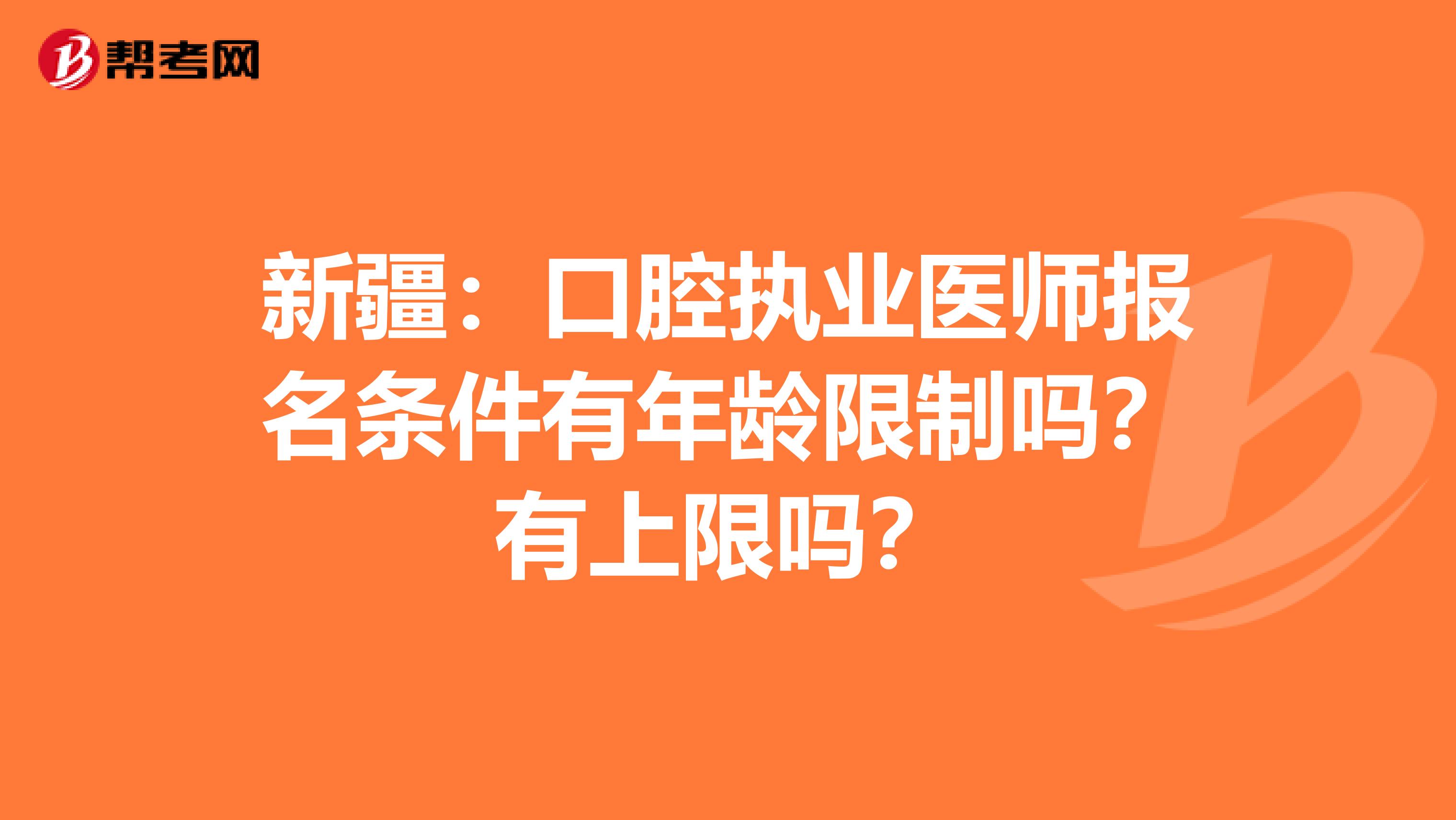 新疆:口腔执业医师报名条件有年龄限制吗?有上限吗?