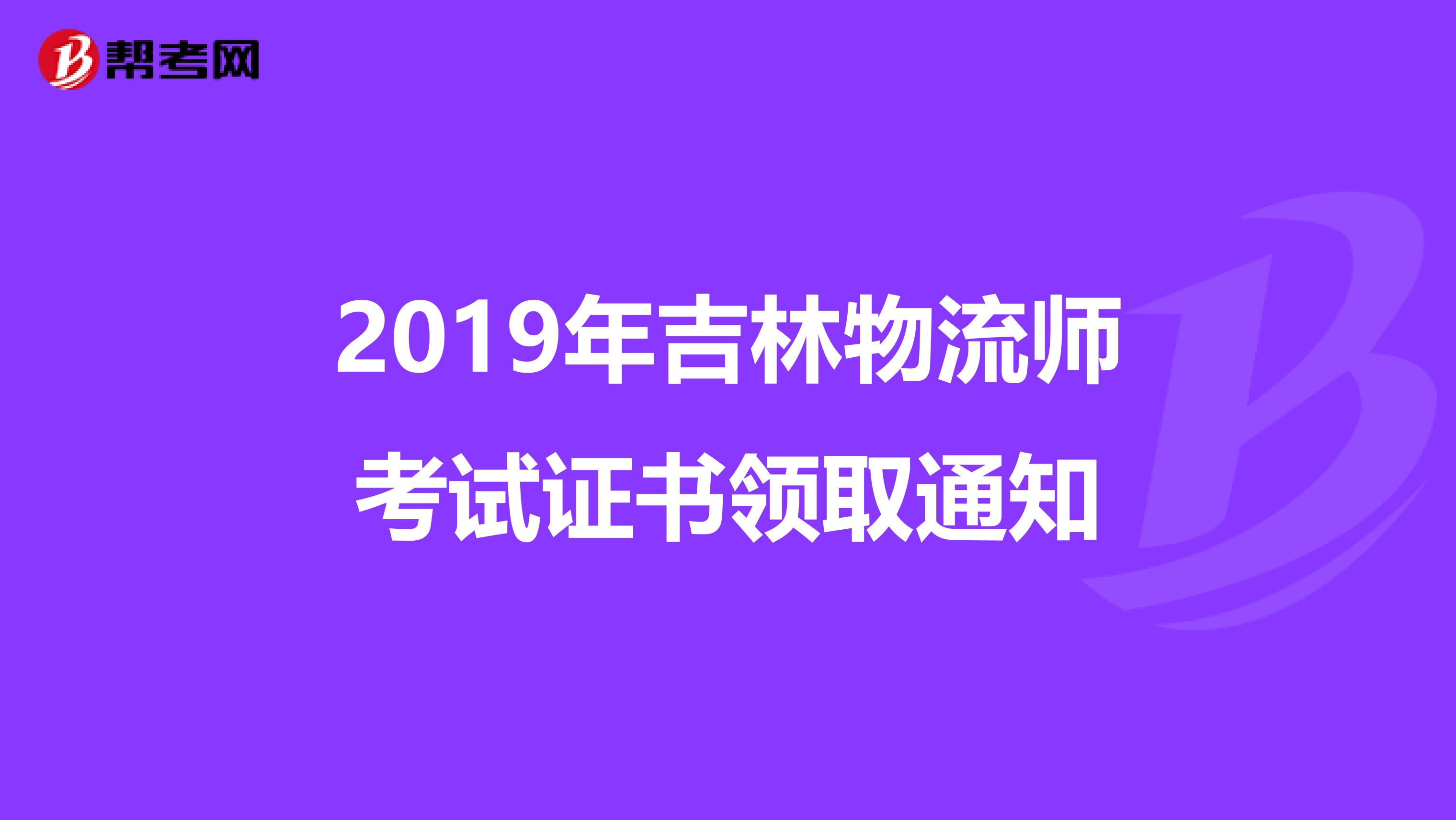 2019年吉林物流师考试证书领取通知